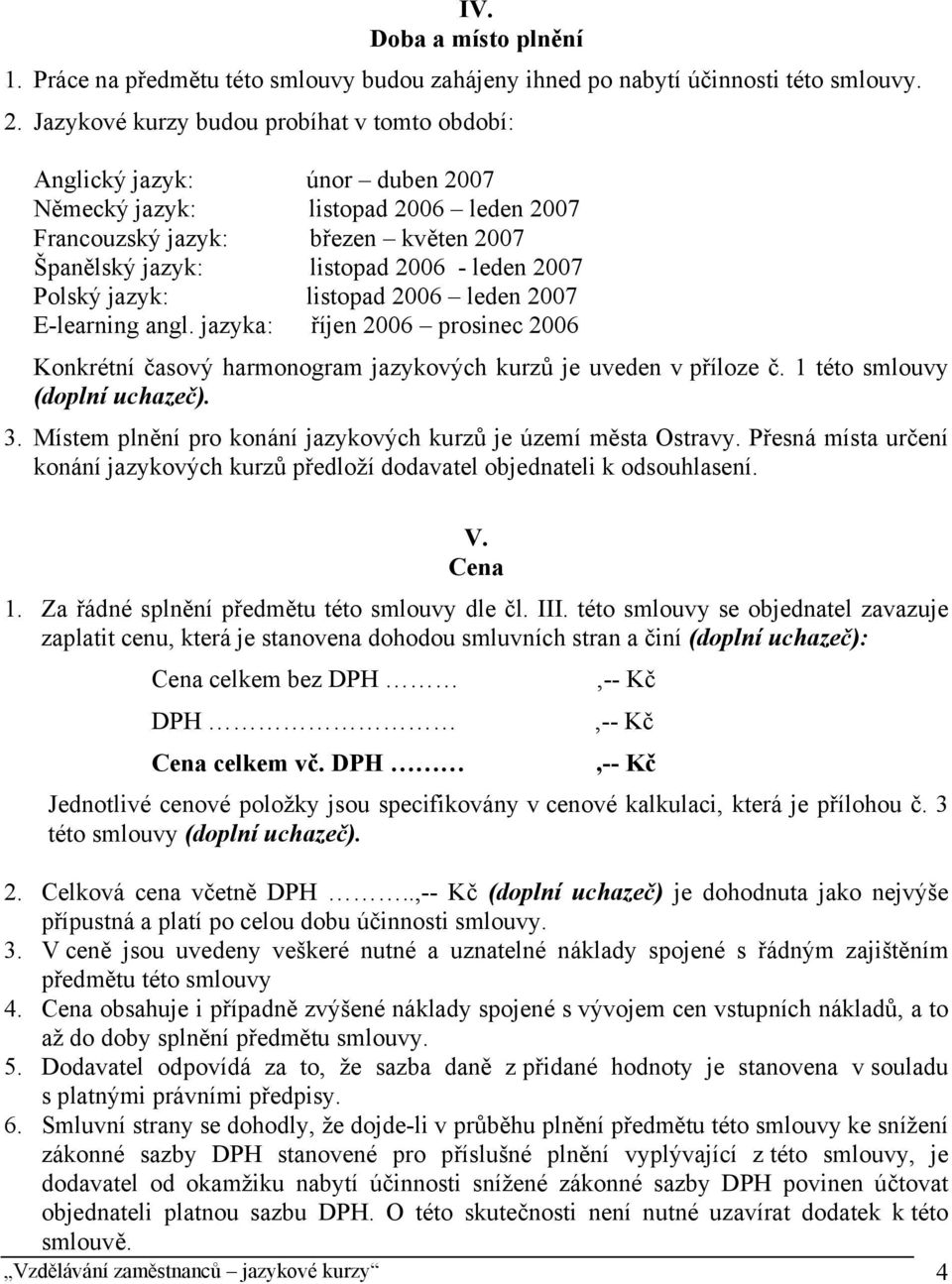 Polský jazyk: listopad 2006 leden 2007 E-learning angl. jazyka: říjen 2006 prosinec 2006 Konkrétní časový harmonogram jazykových kurzů je uveden v příloze č. 1 této smlouvy (doplní uchazeč). 3.