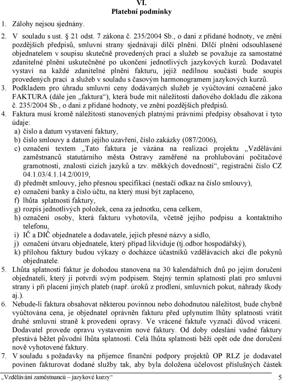 Dodavatel vystaví na každé zdanitelné plnění fakturu, jejíž nedílnou součástí bude soupis provedených prací a služeb v souladu s časovým harmonogramem jazykových kurzů. 3.