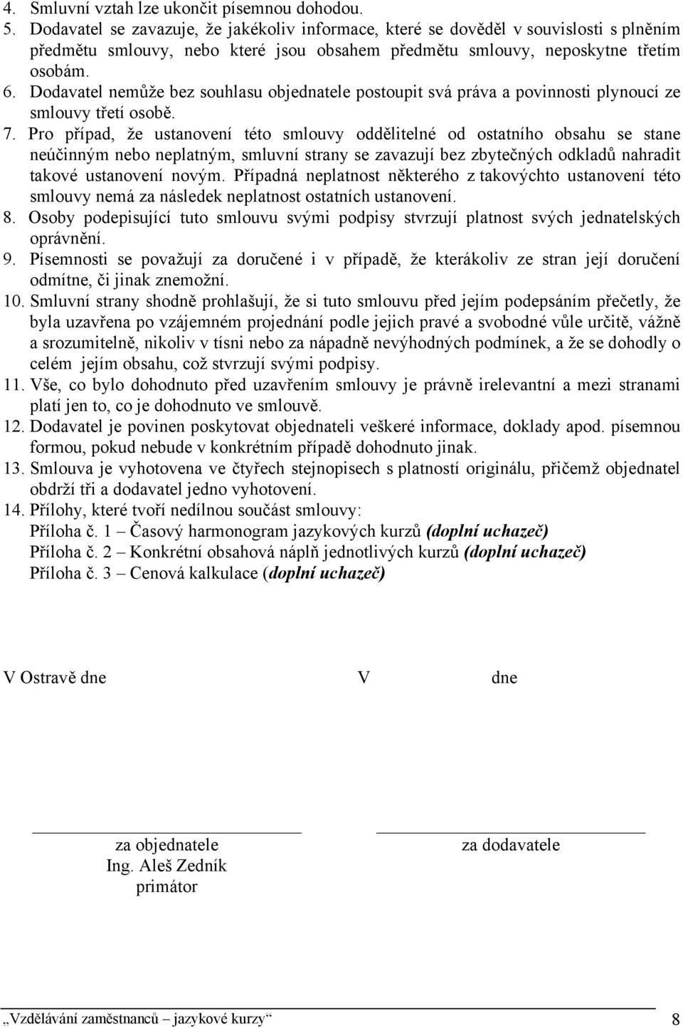 Dodavatel nemůže bez souhlasu objednatele postoupit svá práva a povinnosti plynoucí ze smlouvy třetí osobě. 7.