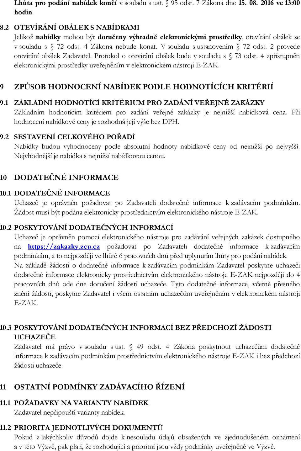 2 provede otevírání obálek Zadavatel. Protokol o otevírání obálek bude v souladu s 73 odst. 4 zpřístupněn elektronickými prostředky uveřejněním v elektronickém nástroji E-ZAK.