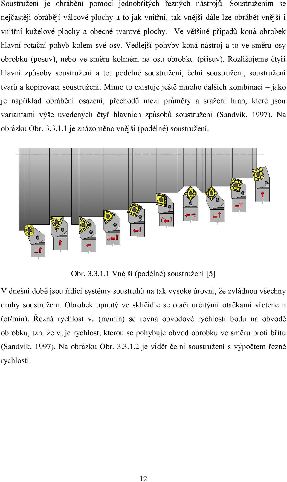 Ve většině případů koná obrobek hlavní rotační pohyb kolem své osy. Vedlejší pohyby koná nástroj a to ve směru osy obrobku (posuv), nebo ve směru kolmém na osu obrobku (přísuv).