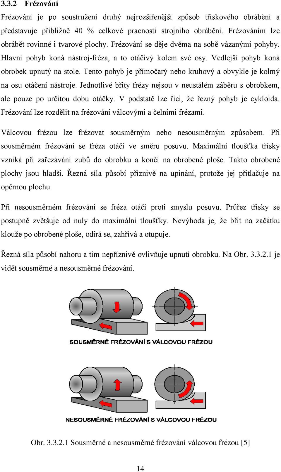 Vedlejší pohyb koná obrobek upnutý na stole. Tento pohyb je přímočarý nebo kruhový a obvykle je kolmý na osu otáčení nástroje.