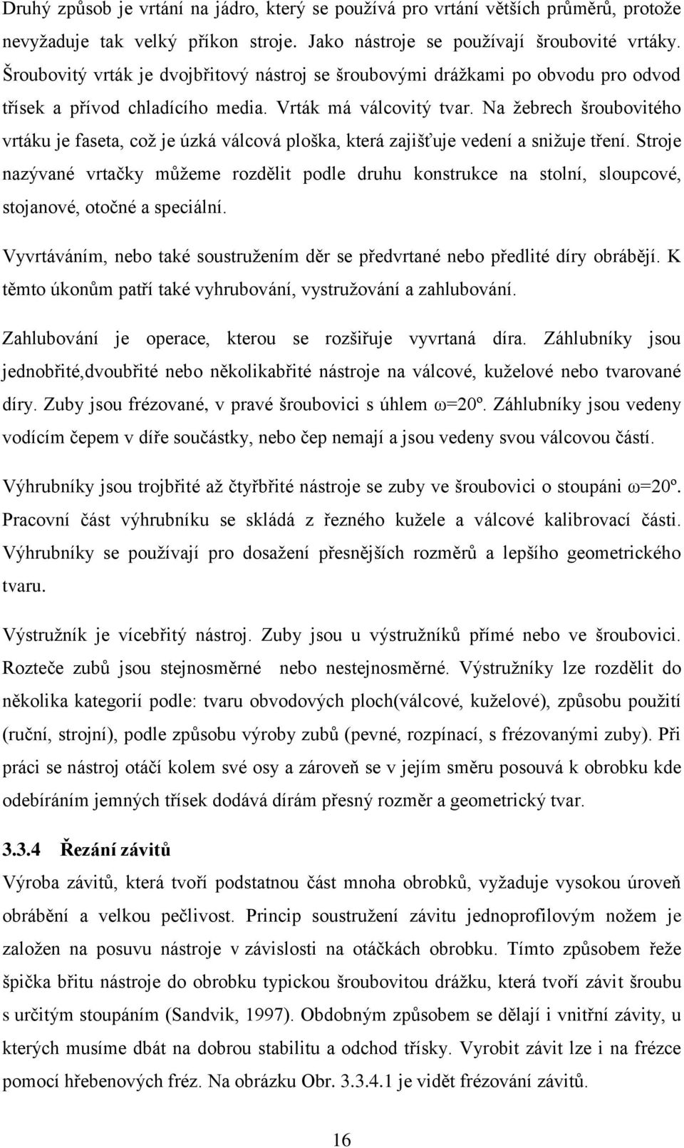 Na žebrech šroubovitého vrtáku je faseta, což je úzká válcová ploška, která zajišťuje vedení a snižuje tření.