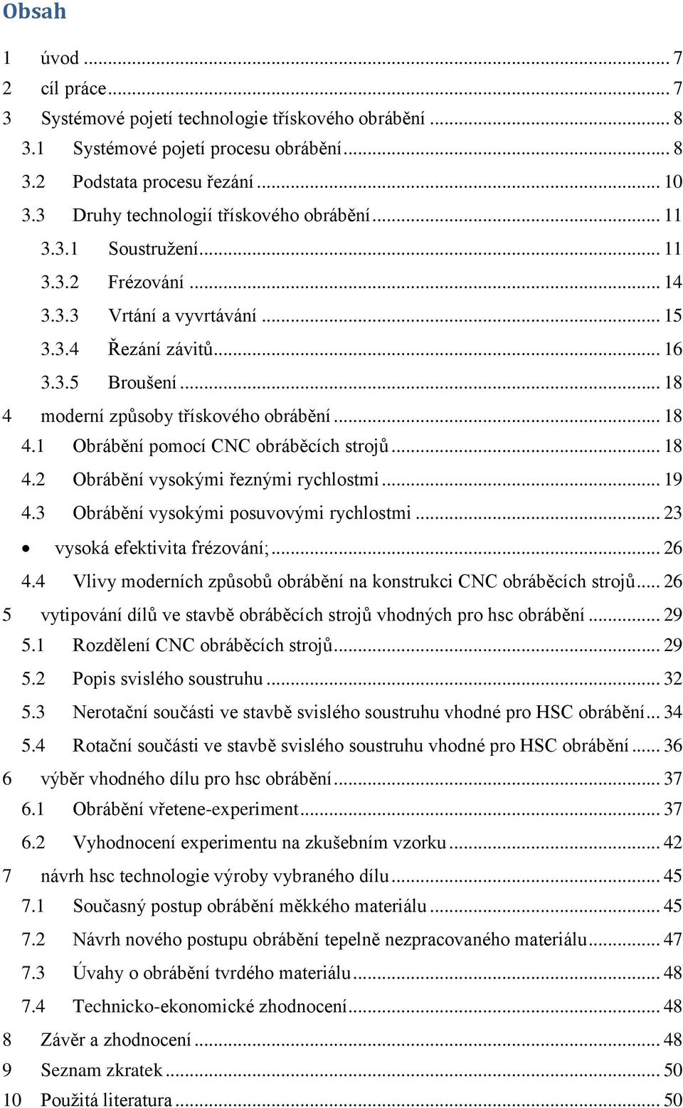 .. 18 4 moderní způsoby třískového obrábění... 18 4.1 Obrábění pomocí CNC obráběcích strojů... 18 4.2 Obrábění vysokými řeznými rychlostmi... 19 4.3 Obrábění vysokými posuvovými rychlostmi.