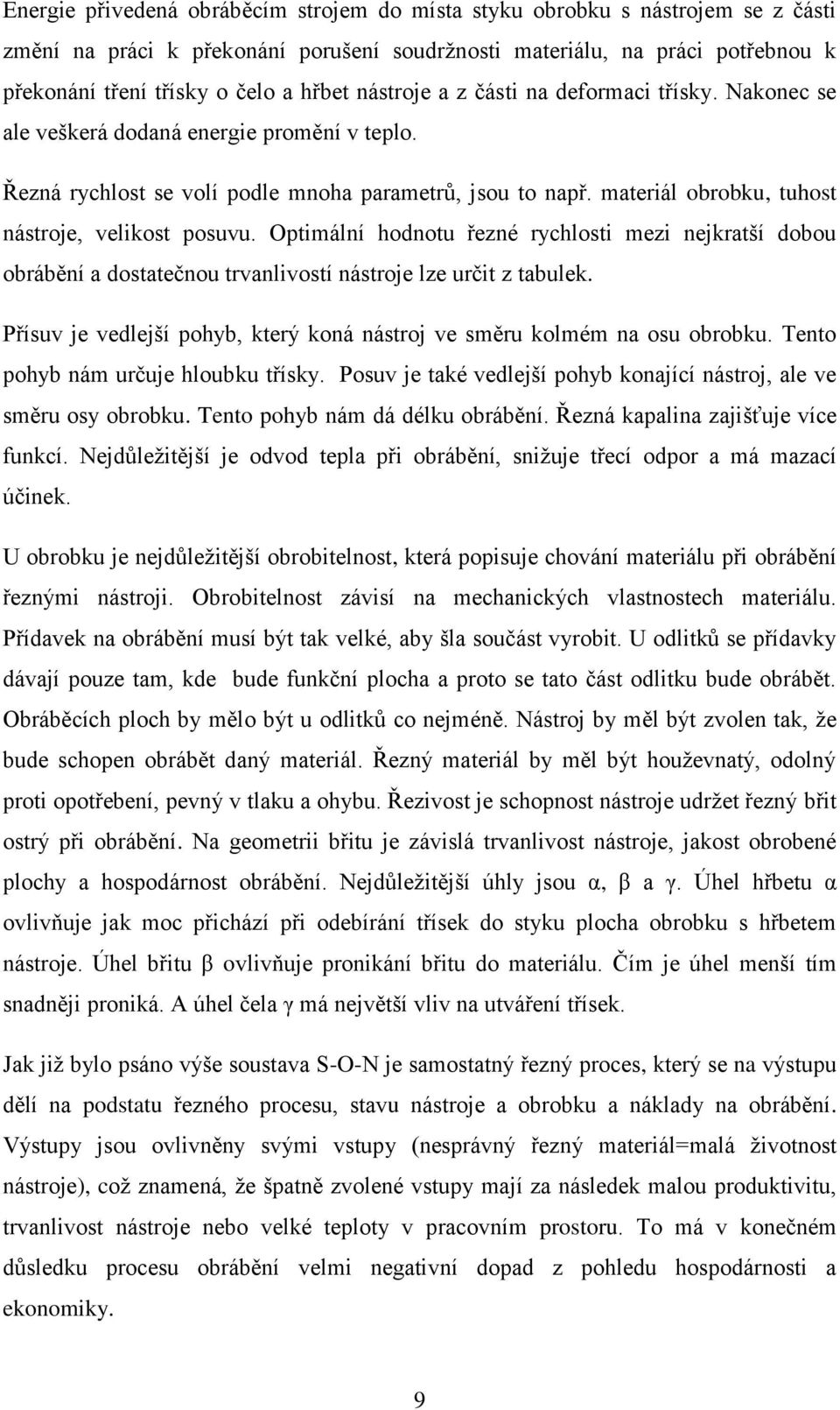 materiál obrobku, tuhost nástroje, velikost posuvu. Optimální hodnotu řezné rychlosti mezi nejkratší dobou obrábění a dostatečnou trvanlivostí nástroje lze určit z tabulek.