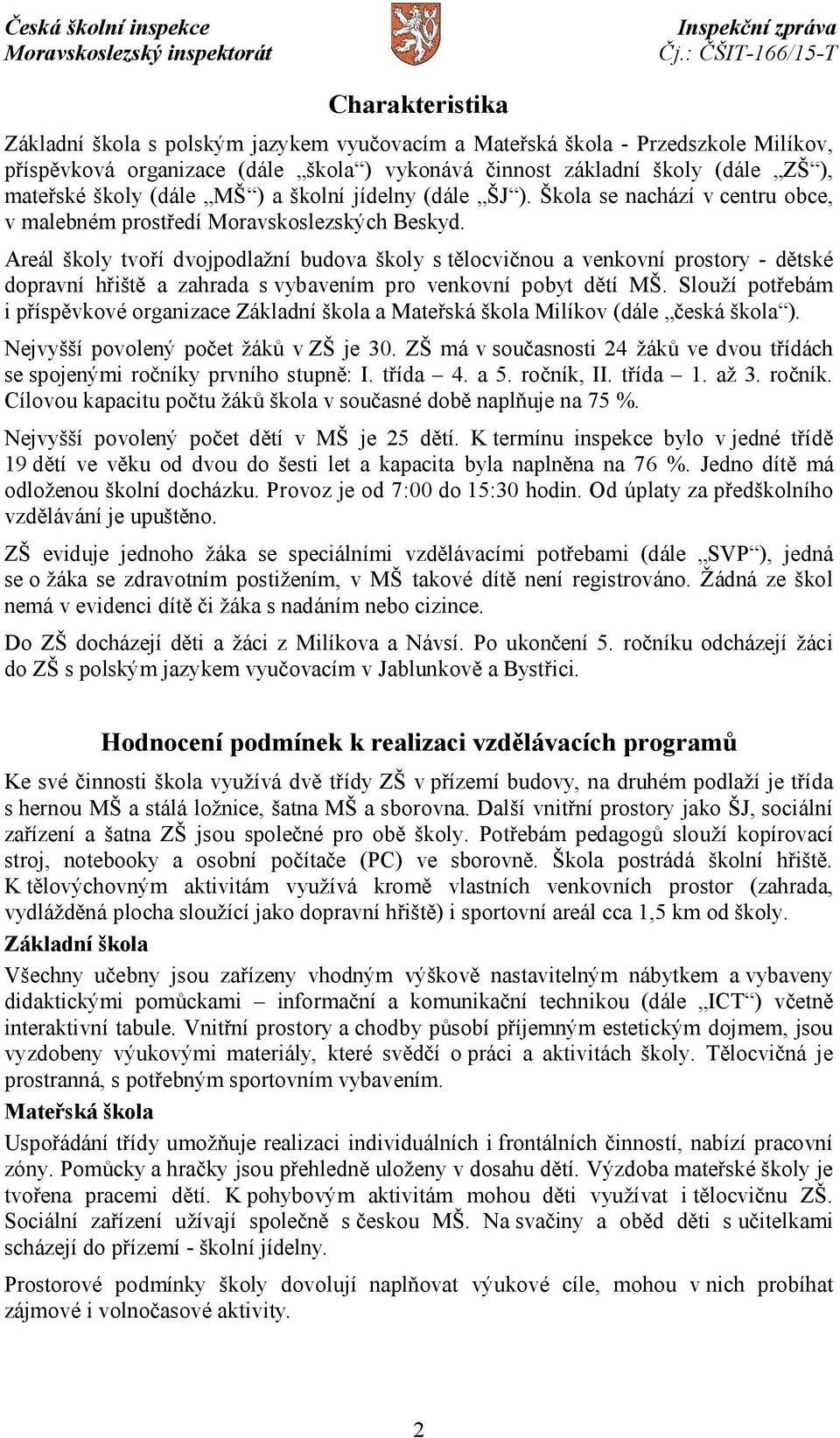 Areál školy tvoří dvojpodlažní budova školy s tělocvičnou a venkovní prostory - dětské dopravní hřiště a zahrada s vybavením pro venkovní pobyt dětí MŠ.