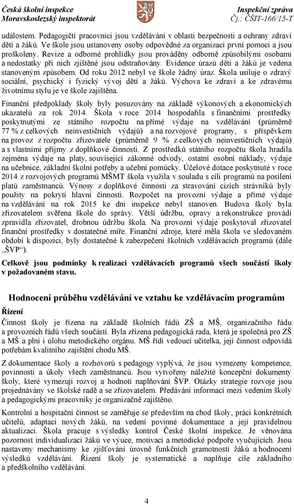 Od roku 2012 nebyl ve škole žádný úraz. Škola usiluje o zdravý sociální, psychický i fyzický vývoj dětí a žáků. Výchova ke zdraví a ke zdravému životnímu stylu je ve škole zajištěna.