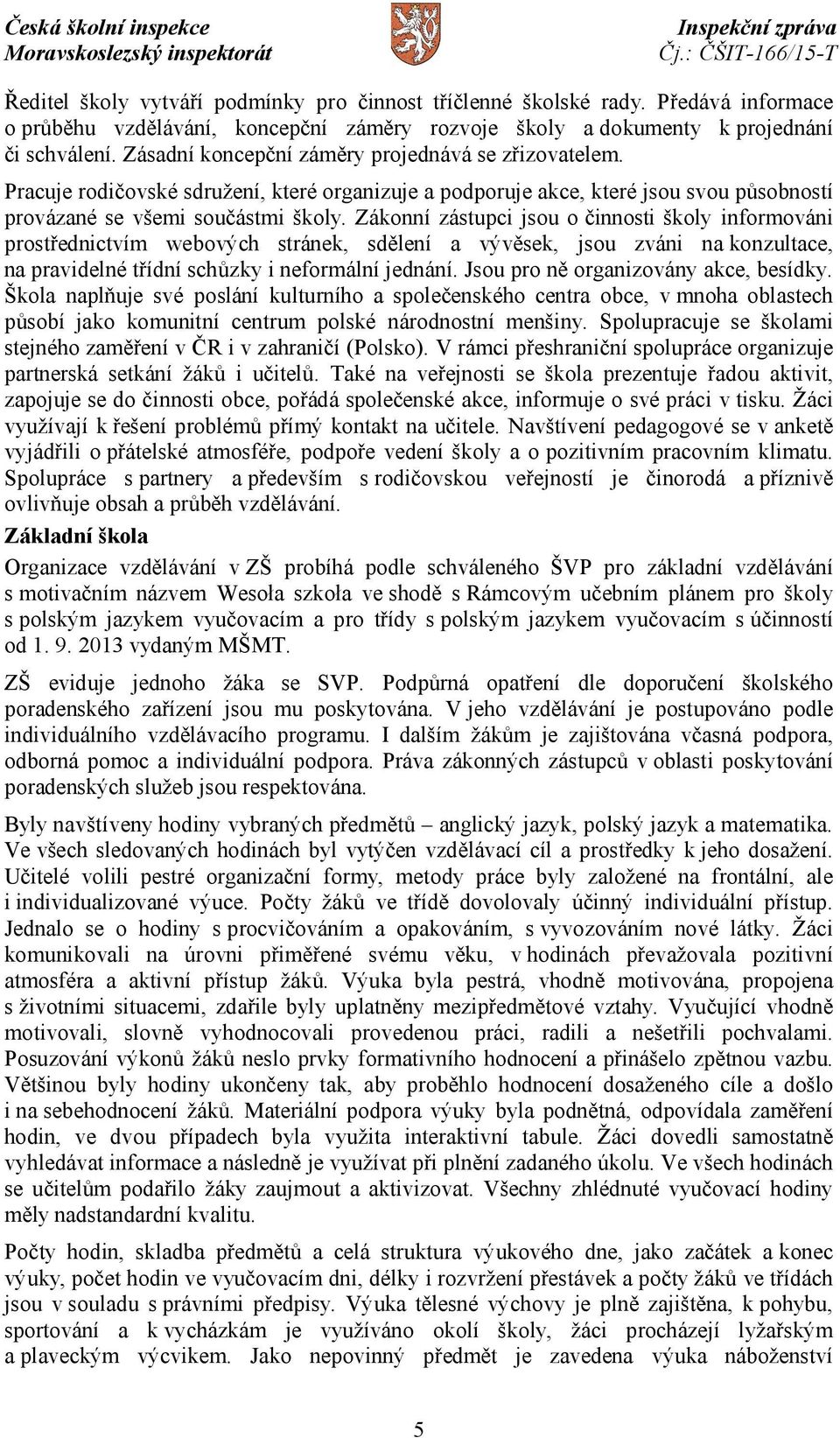 Zákonní zástupci jsou o činnosti školy informováni prostřednictvím webových stránek, sdělení a vývěsek, jsou zváni na konzultace, na pravidelné třídní schůzky i neformální jednání.