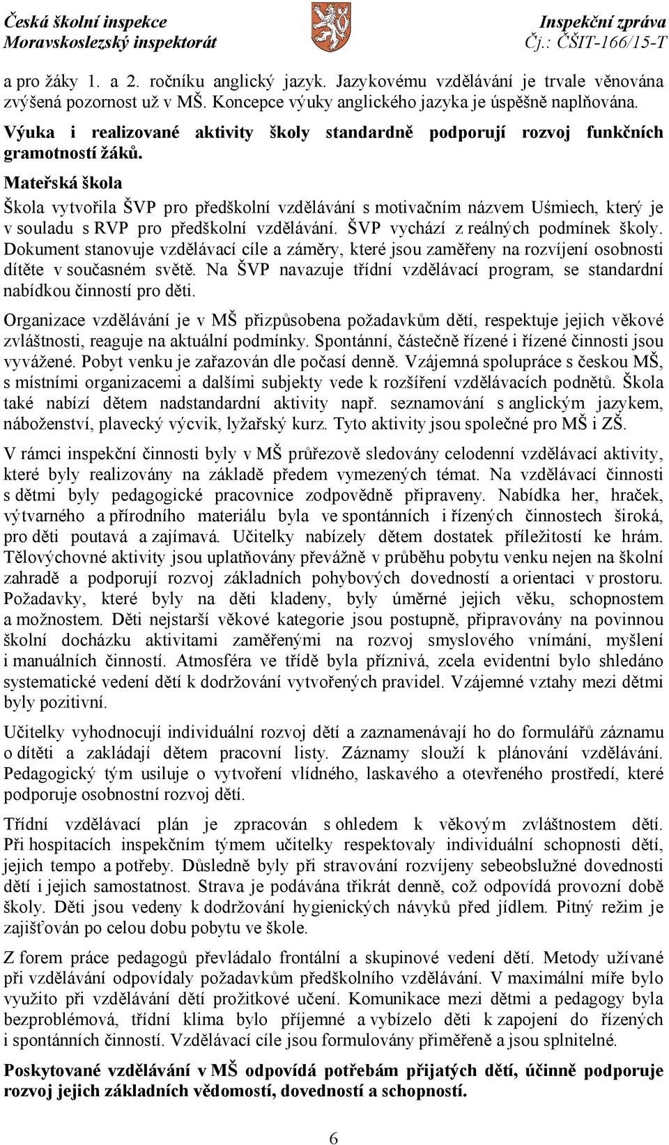 Mateřská škola Škola vytvořila ŠVP pro předškolní vzdělávání s motivačním názvem Uśmiech, který je v souladu s RVP pro předškolní vzdělávání. ŠVP vychází z reálných podmínek školy.