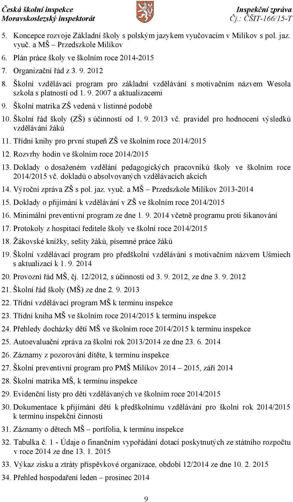 Školní řád školy (ZŠ) s účinností od 1. 9. 2013 vč. pravidel pro hodnocení výsledků vzdělávání žáků 11. Třídní knihy pro první stupeň ZŠ ve školním roce 2014/2015 12.