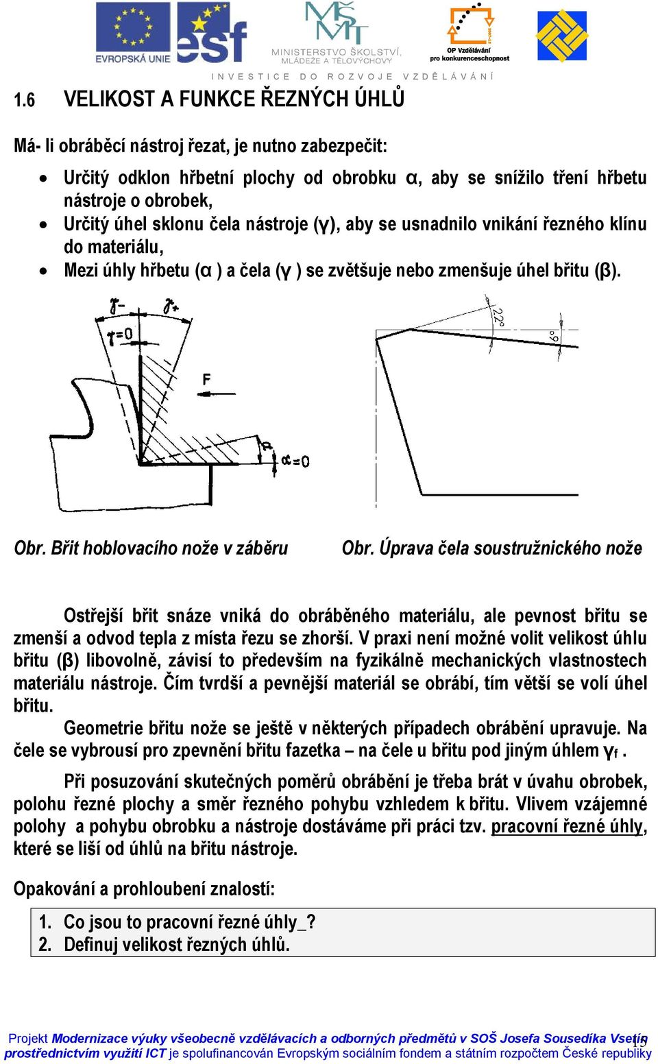 Úprava čela soustružnického nože Ostřejší břit snáze vniká do obráběného materiálu, ale pevnost břitu se zmenší a odvod tepla z místa řezu se zhorší.