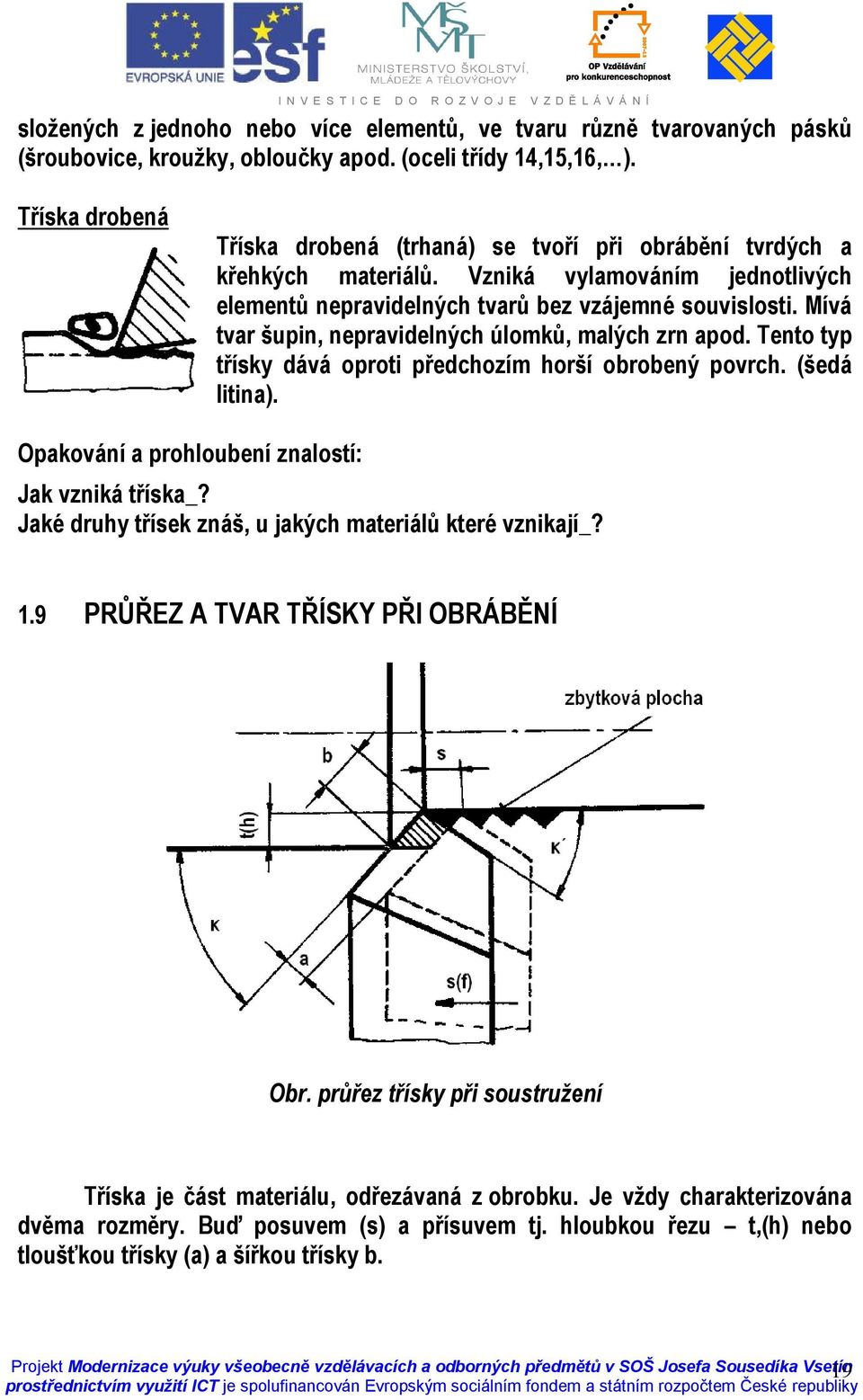 Mívá tvar šupin, nepravidelných úlomků, malých zrn apod. Tento typ třísky dává oproti předchozím horší obrobený povrch. (šedá litina). Opakování a prohloubení znalostí: Jak vzniká tříska_?