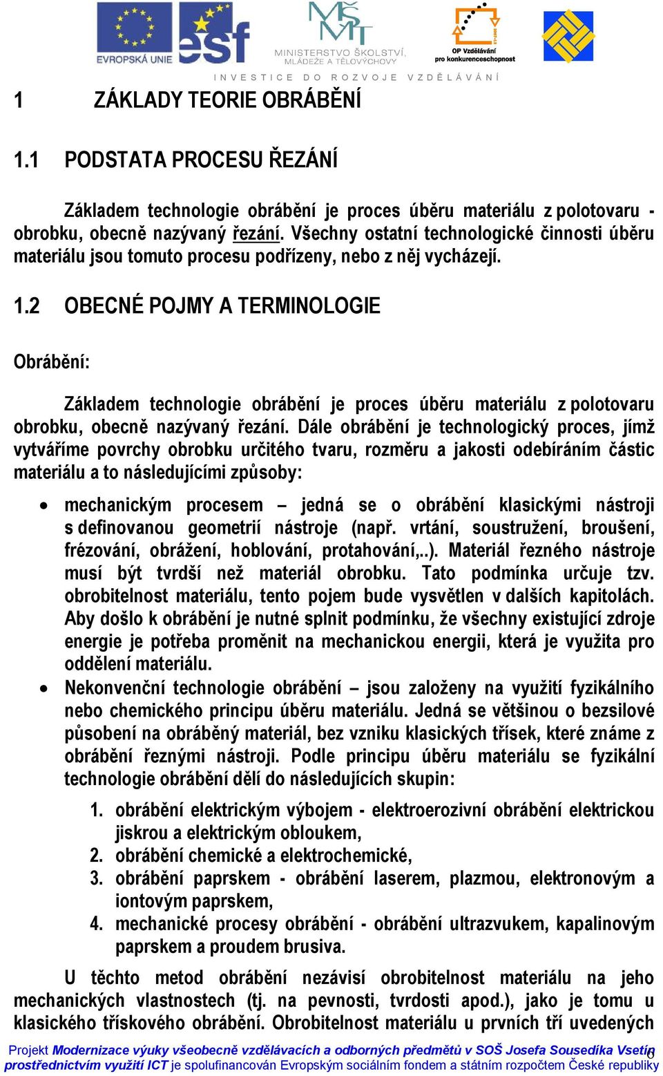 2 OBECNÉ POJMY A TERMINOLOGIE Obrábění: Základem technologie obrábění je proces úběru materiálu z polotovaru obrobku, obecně nazývaný řezání.