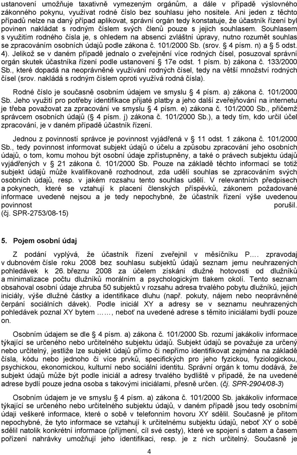 Souhlasem s využitím rodného čísla je, s ohledem na absenci zvláštní úpravy, nutno rozumět souhlas se zpracováním osobních údajů podle zákona č. 101/2000 Sb. (srov. 4 písm. n) a 5 odst. 4).