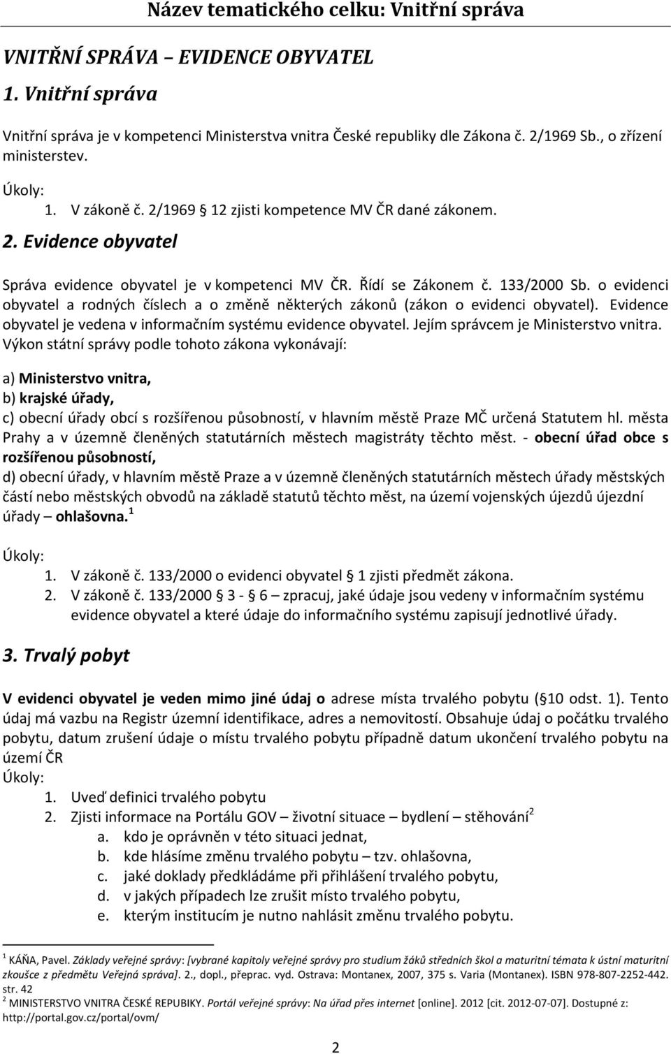 o evidenci obyvatel a rodných číslech a o změně některých zákonů (zákon o evidenci obyvatel). Evidence obyvatel je vedena v informačním systému evidence obyvatel.