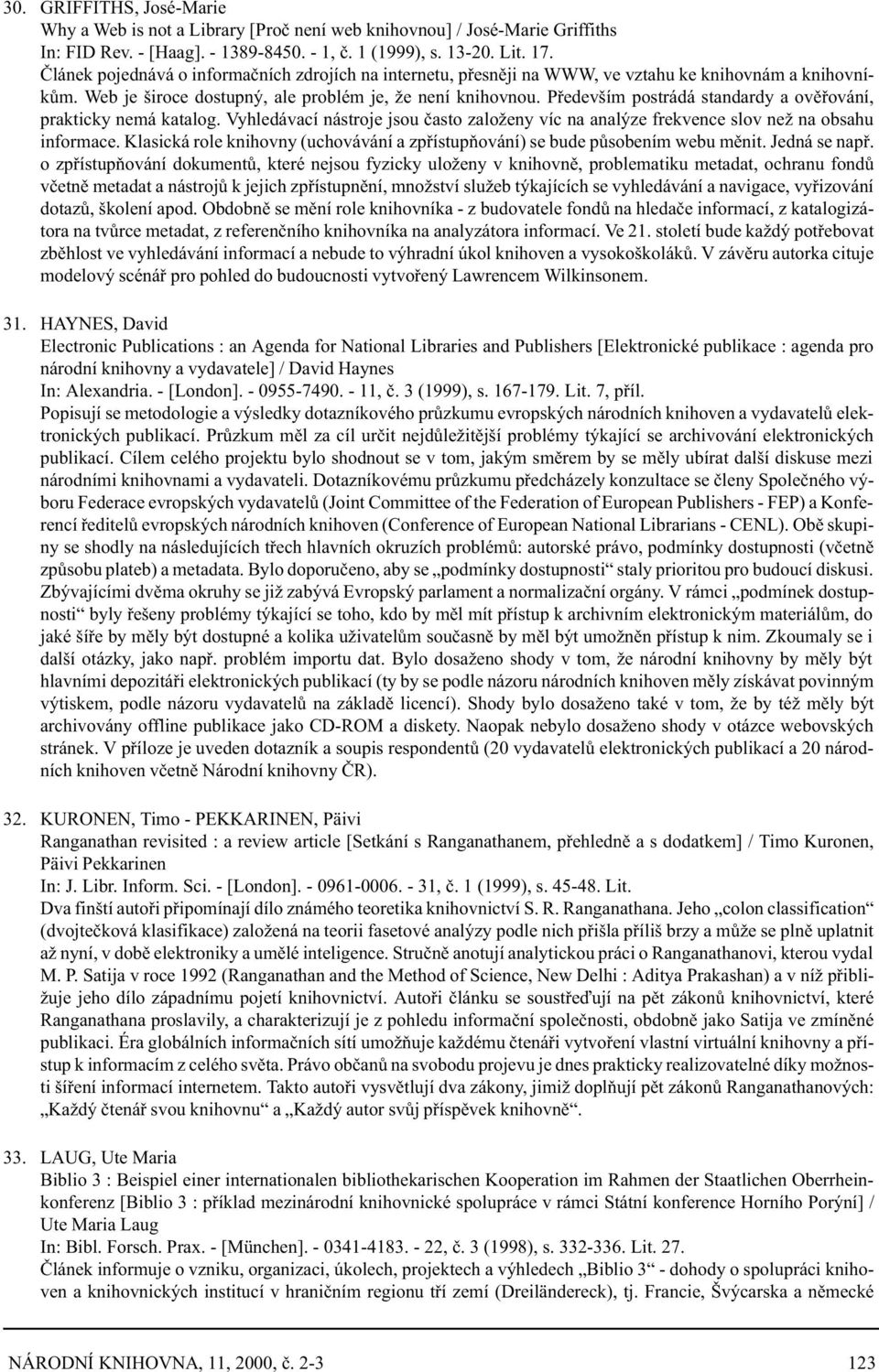 Pøedevším postrádá standardy a ovìøování, prakticky nemá katalog. Vyhledávací nástroje jsou èasto založeny víc na analýze frekvence slov než na obsahu informace.