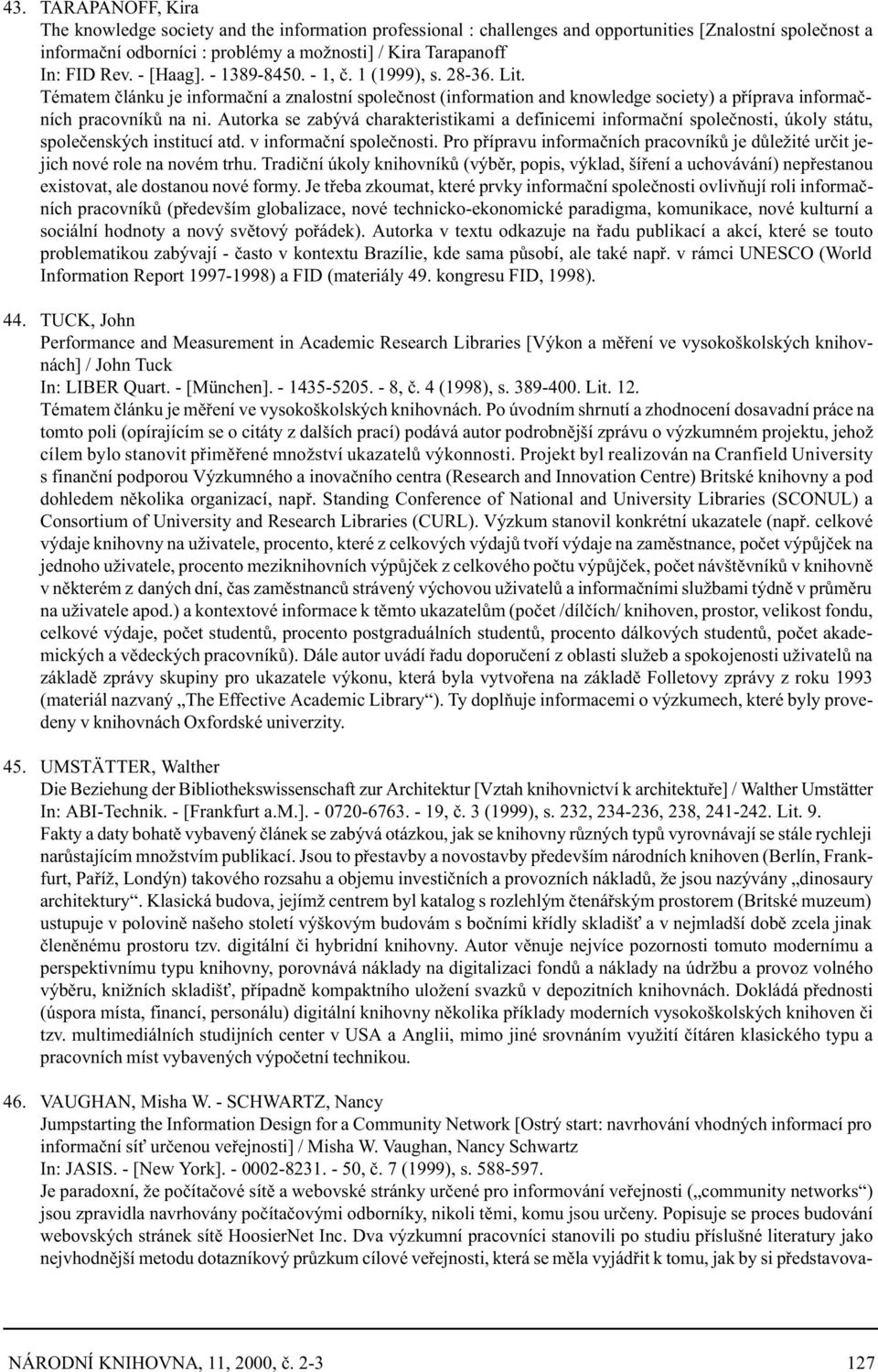 Autorka se zabývá charakteristikami a definicemi informaèní spoleènosti, úkoly státu, spoleèenských institucí atd. v informaèní spoleènosti.