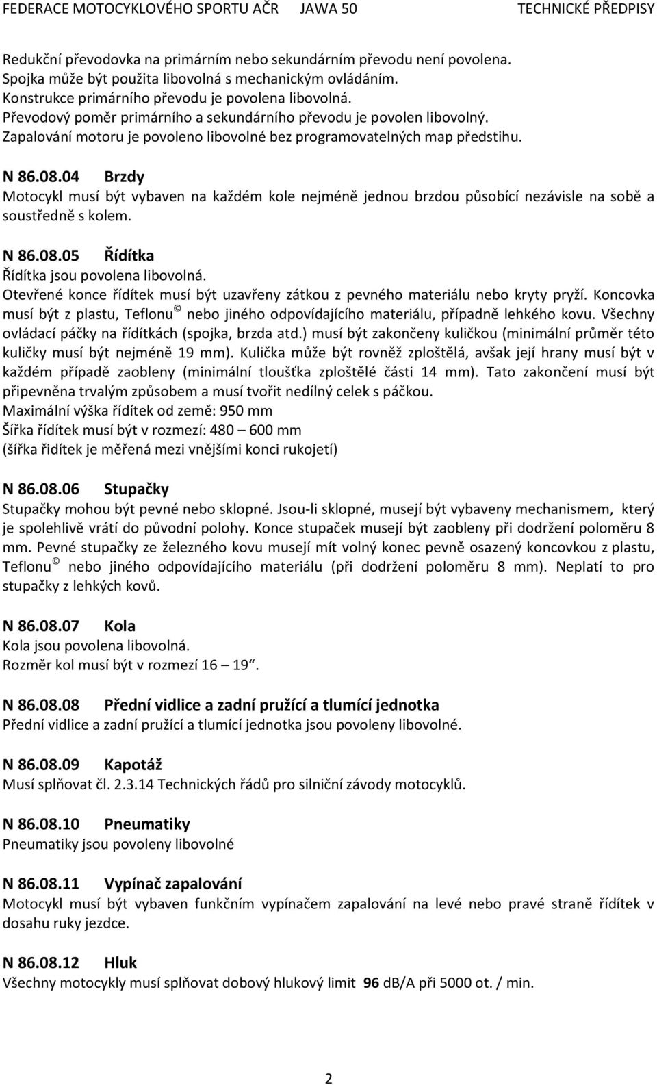 04 Brzdy Motocykl musí být vybaven na každém kole nejméně jednou brzdou působící nezávisle na sobě a soustředně s kolem. N 86.08.05 Řídítka Řídítka jsou povolena libovolná.