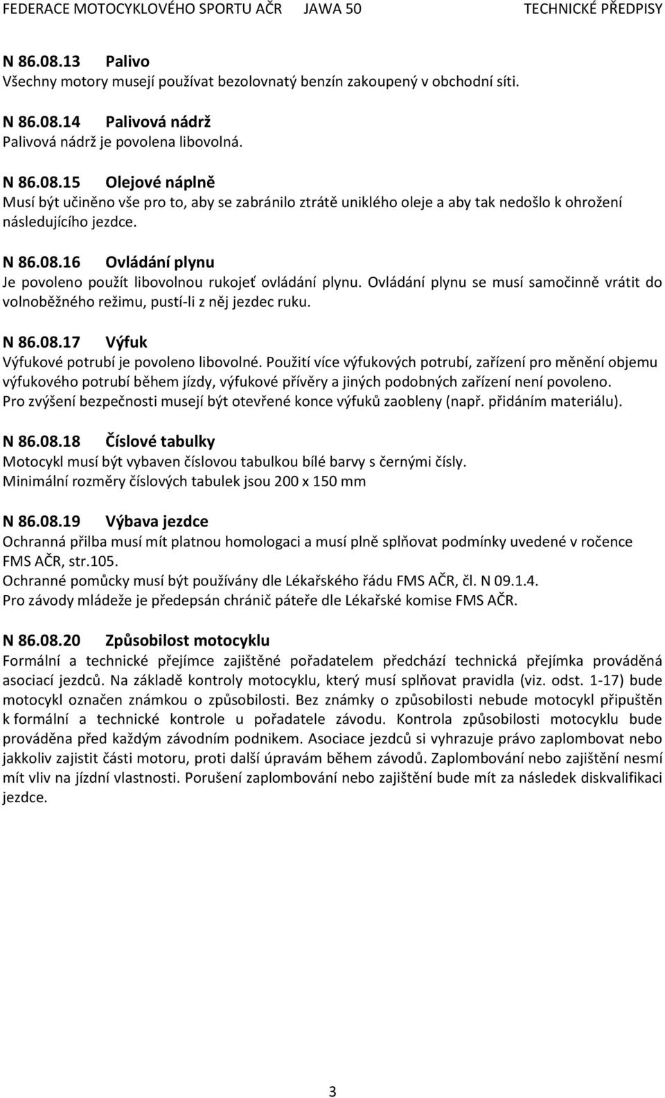 Použití více výfukových potrubí, zařízení pro měnění objemu výfukového potrubí během jízdy, výfukové přívěry a jiných podobných zařízení není povoleno.