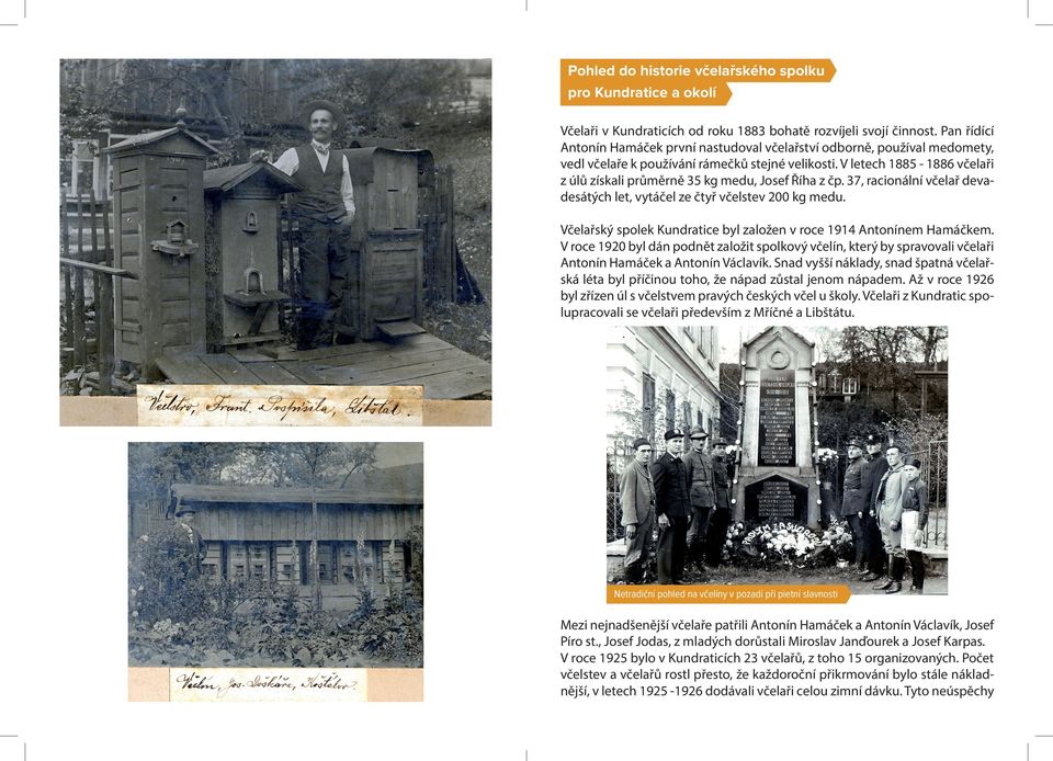 V letech 1885-1886 včelaři z úlů získali průměrně 35 kg medu, Josef Říha z čp. 37, racionální včelař devadesátých let, vytáčel ze čtyř včelstev 200 kg medu.