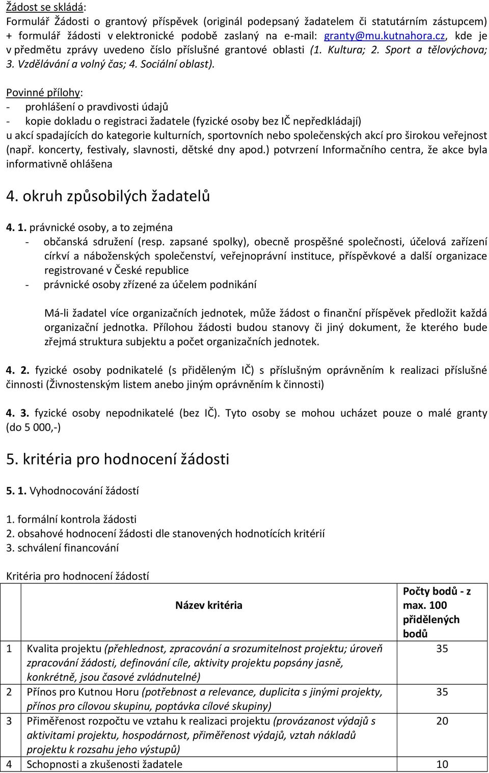 Povinné přílohy: - prohlášení o pravdivosti údajů - kopie dokladu o registraci žadatele (fyzické osoby bez IČ nepředkládají) u akcí spadajících do kategorie kulturních, sportovních nebo společenských