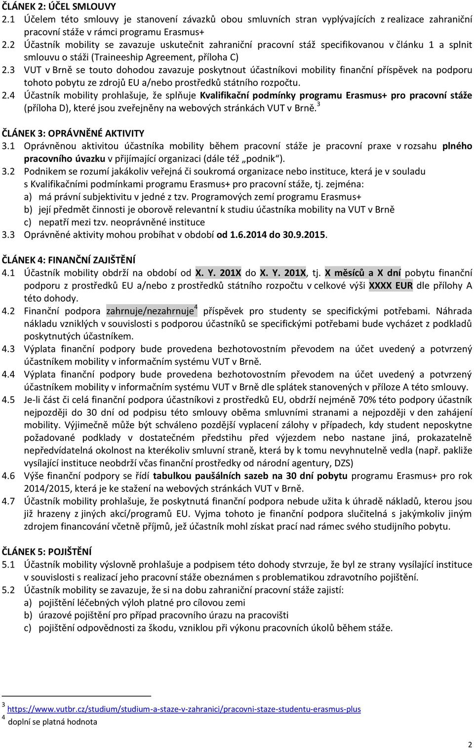 3 VUT v Brně se touto dohodou zavazuje poskytnout účastníkovi mobility finanční příspěvek na podporu tohoto pobytu ze zdrojů EU a/nebo prostředků státního rozpočtu. 2.
