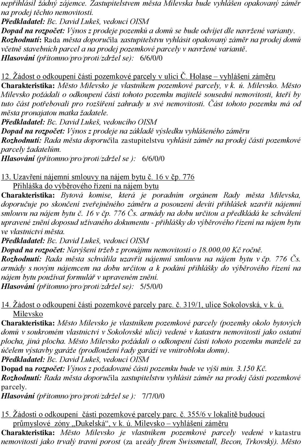 Rozhodnutí: Rada města doporučila zastupitelstvu vyhlásit opakovaný záměr na prodej domů včetně stavebních parcel a na prodej pozemkové parcely v navržené variantě. 12.