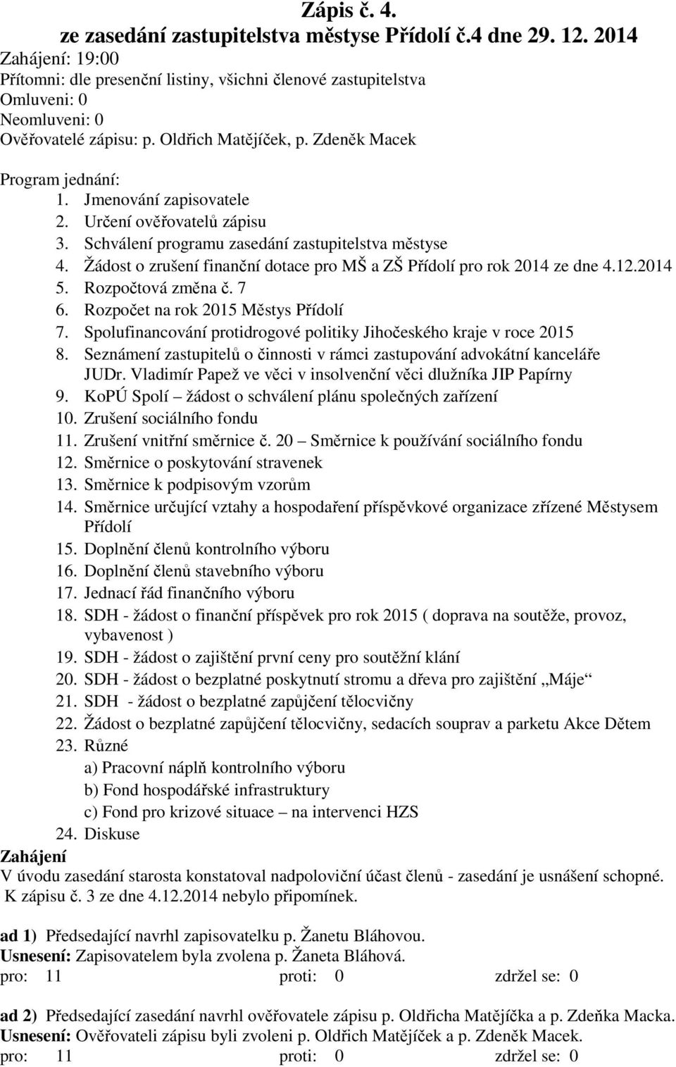 Jmenování zapisovatele 2. Určení ověřovatelů zápisu 3. Schválení programu zasedání zastupitelstva městyse 4. Žádost o zrušení finanční dotace pro MŠ a ZŠ Přídolí pro rok 2014 ze dne 4.12.2014 5.
