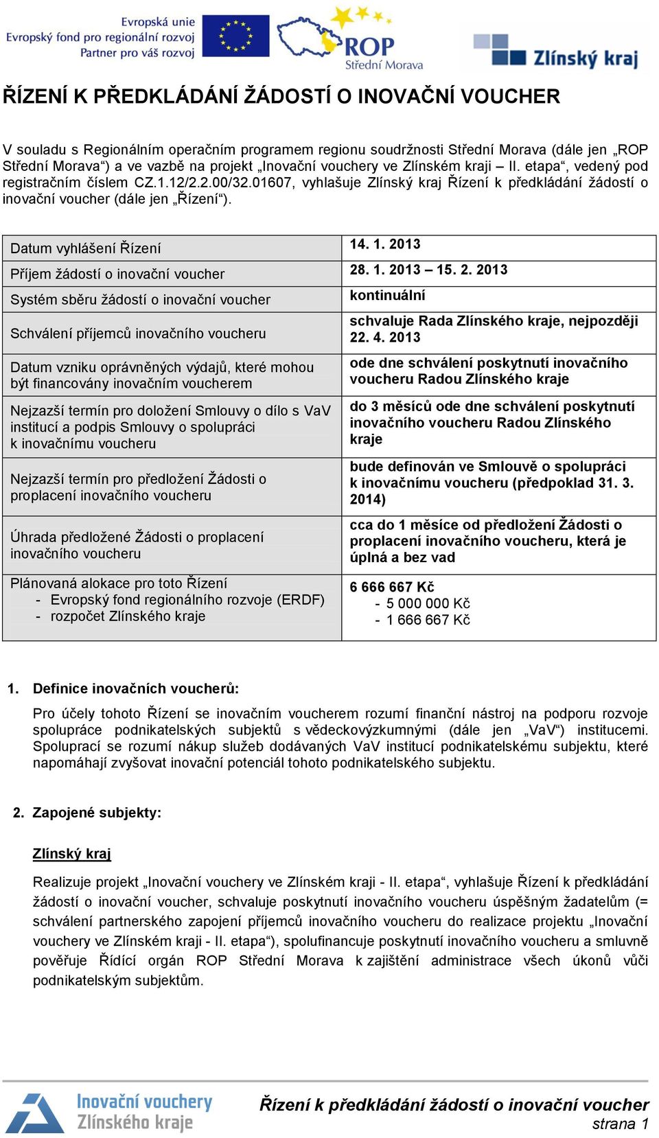 Datum vyhlášení Řízení 14. 1. 2013 Příjem žádostí o inovační voucher 28. 1. 2013 15. 2. 2013 Systém sběru žádostí o inovační voucher Schválení příjemců inovačního voucheru kontinuální schvaluje Rada Zlínského kraje, nejpozději 22.