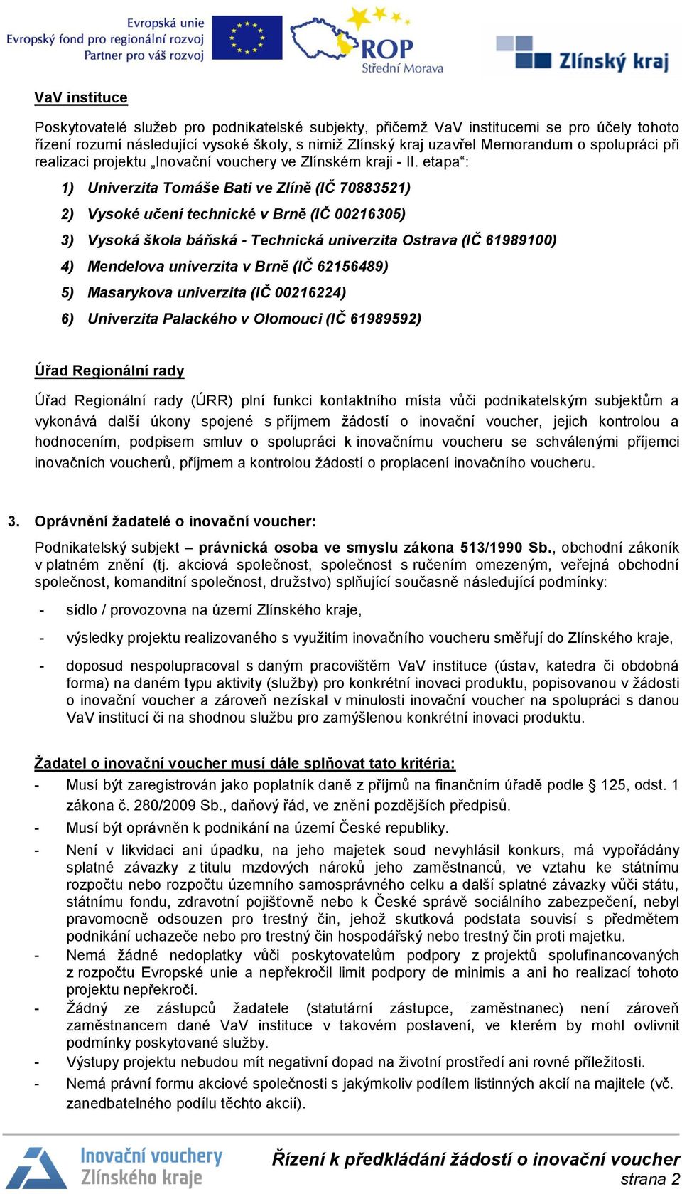 etapa : 1) Univerzita Tomáše Bati ve Zlíně (IČ 70883521) 2) Vysoké učení technické v Brně (IČ 00216305) 3) Vysoká škola báňská - Technická univerzita Ostrava (IČ 61989100) 4) Mendelova univerzita v