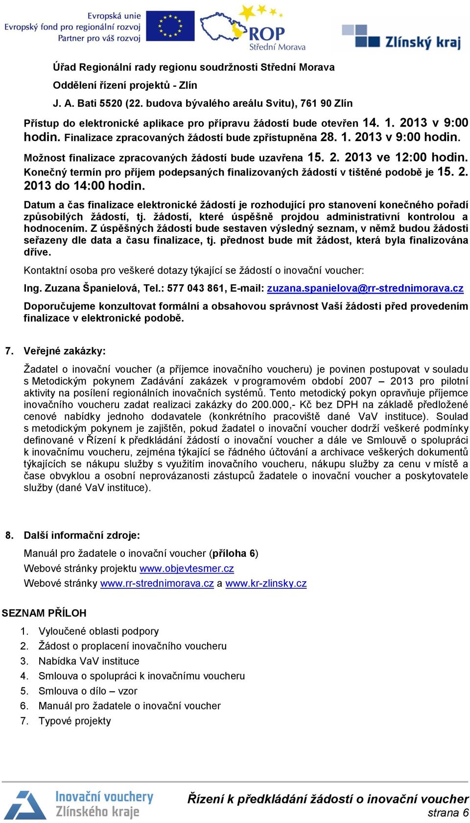 2. 2013 ve 12:00 hodin. Konečný termín pro příjem podepsaných finalizovaných žádostí v tištěné podobě je 15. 2. 2013 do 14:00 hodin.
