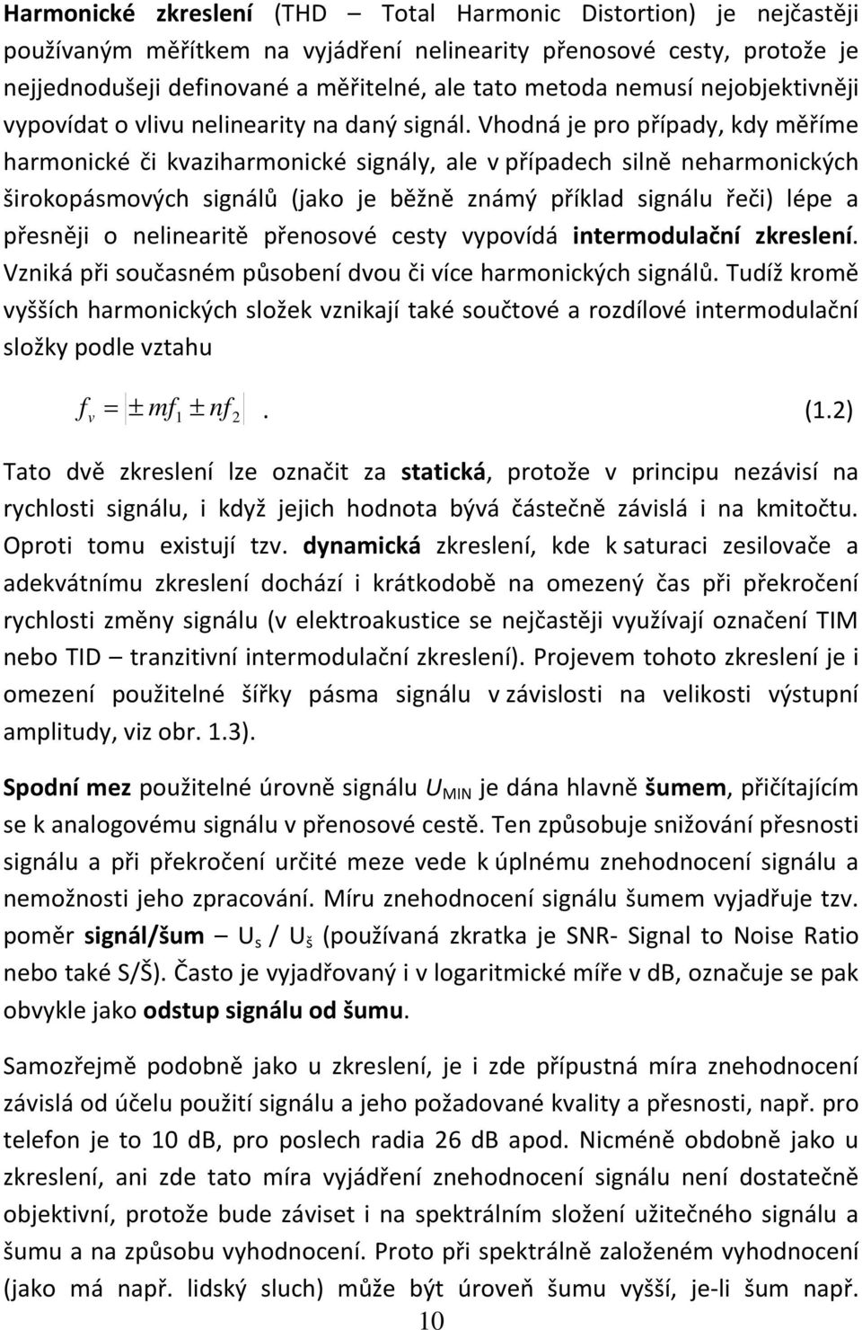 Vhodná je pro případy, kdy měříme harmonické či kvaziharmonické signály, ale v případech silně neharmonických širokopásmových signálů (jako je běžně známý příklad signálu řeči) lépe a přesněji o