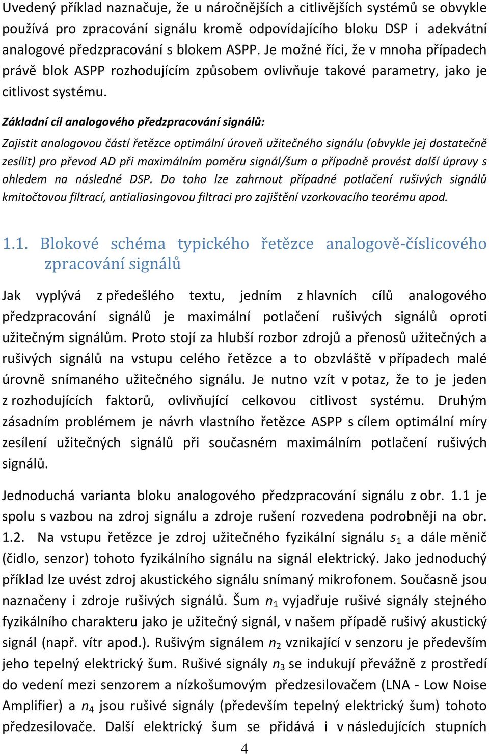 Základní cíl analogového předzpracování signálů: Zajistit analogovou částí řetězce optimální úroveň užitečného signálu (obvykle jej dostatečně zesílit) pro převod AD při maximálním poměru signál/šum