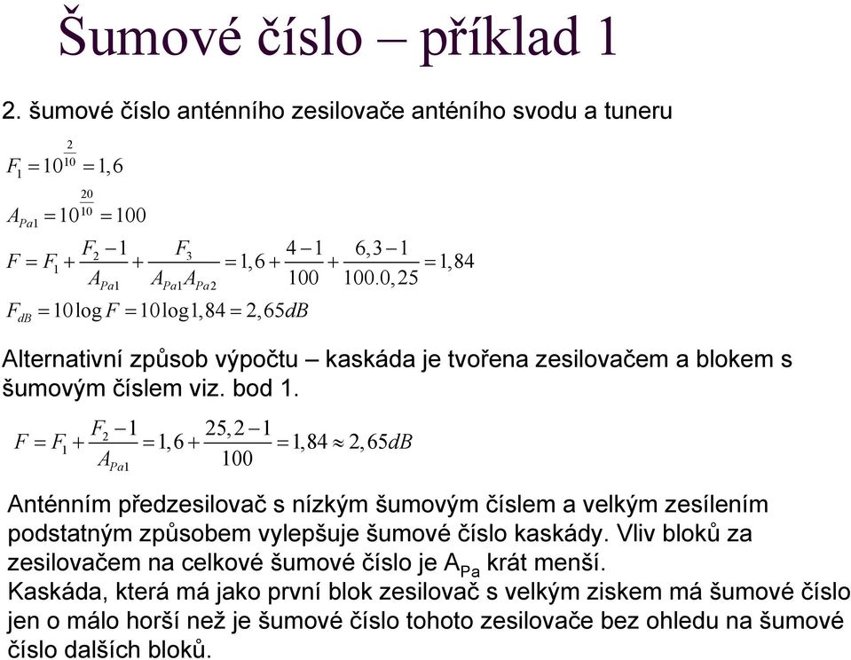 5, = + =, 6 + =,84, 65dB Aa 00 Anténním předzesilovač s nízkým šumovým číslem a velkým zesílením podstatným způsobem vylepšuje šumové číslo kaskády.