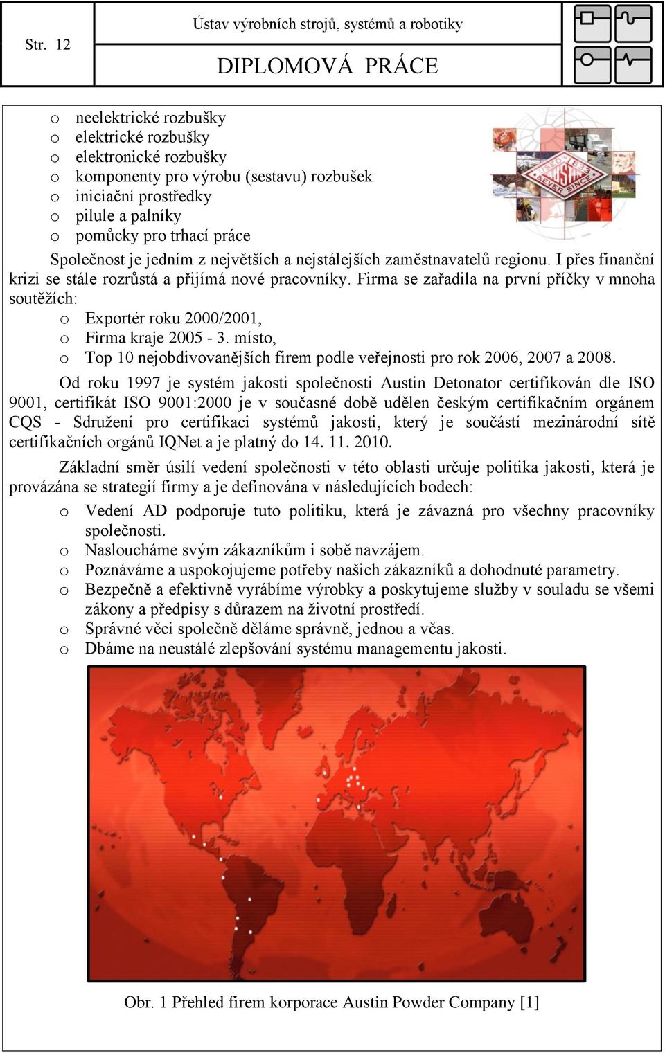 Firma se zařadila na první příčky v mnoha soutěžích: o Exportér roku 2000/2001, o Firma kraje 2005-3. místo, o Top 10 nejobdivovanějších firem podle veřejnosti pro rok 2006, 2007 a 2008.