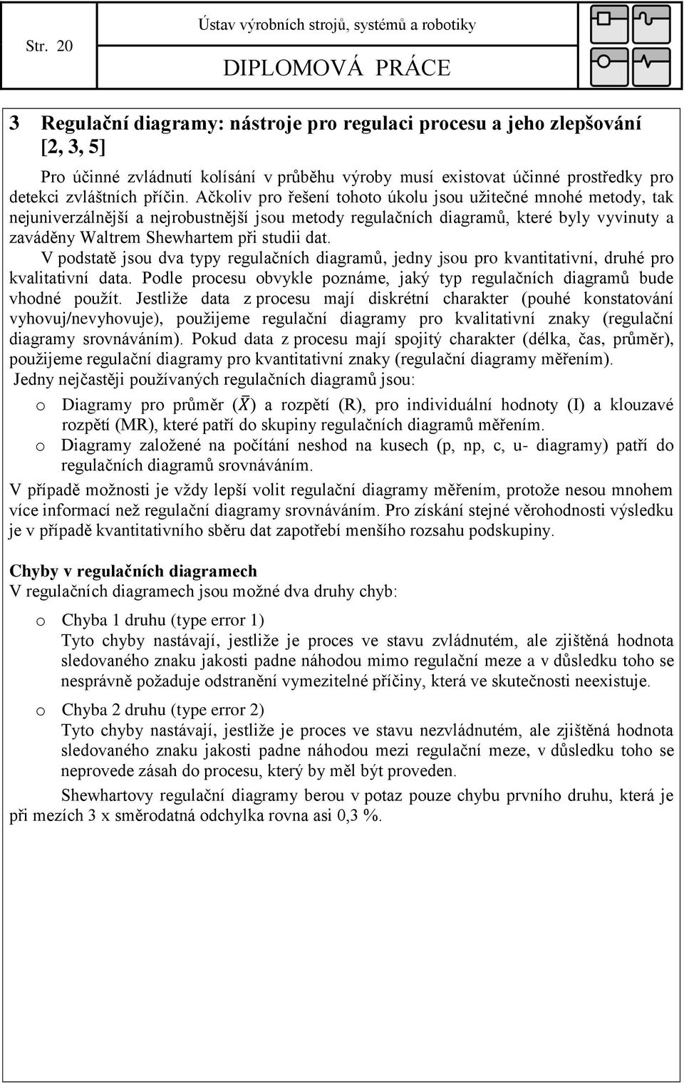 Ačkoliv pro řešení tohoto úkolu jsou užitečné mnohé metody, tak nejuniverzálnější a nejrobustnější jsou metody regulačních diagramů, které byly vyvinuty a zaváděny Waltrem Shewhartem při studii dat.