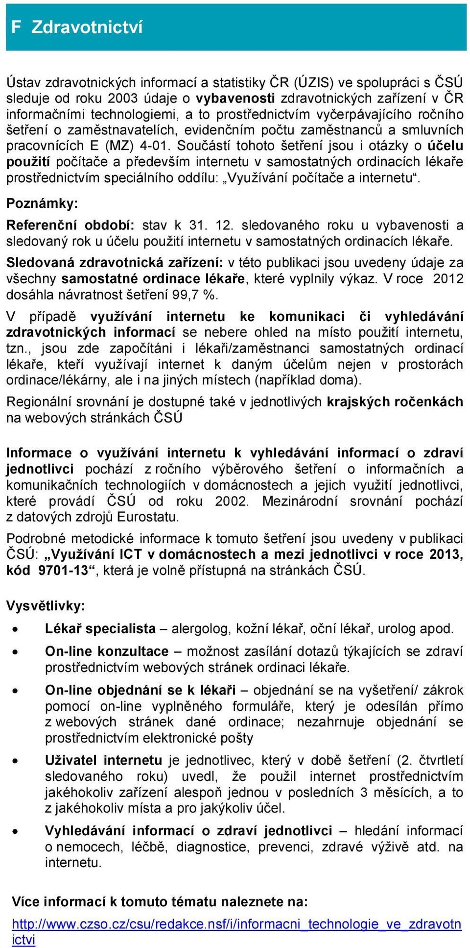 Součástí tohoto šetření jsou i otázky o účelu použití počítače a především internetu v samostatných ordinacích lékaře prostřednictvím speciálního oddílu: Využívání počítače a internetu.