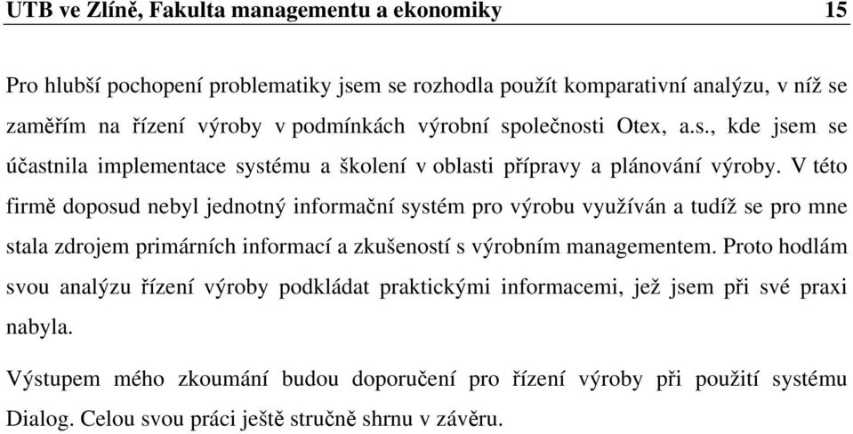 V této firmě doposud nebyl jednotný informační systém pro výrobu využíván a tudíž se pro mne stala zdrojem primárních informací a zkušeností s výrobním managementem.