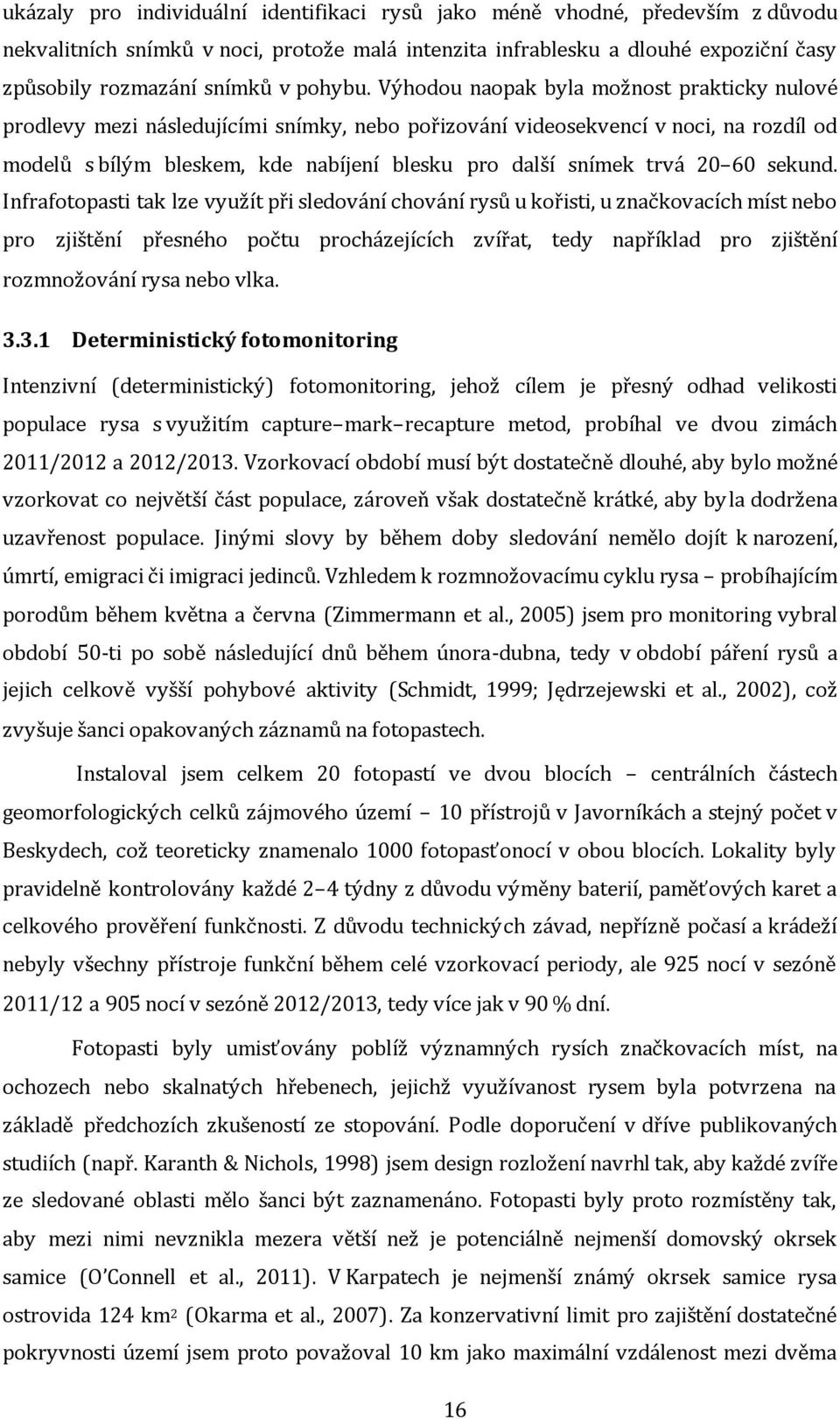 Výhodou naopak byla možnost prakticky nulové prodlevy mezi následujícími snímky, nebo pořizování videosekvencí v noci, na rozdíl od modelů s bílým bleskem, kde nabíjení blesku pro další snímek trvá