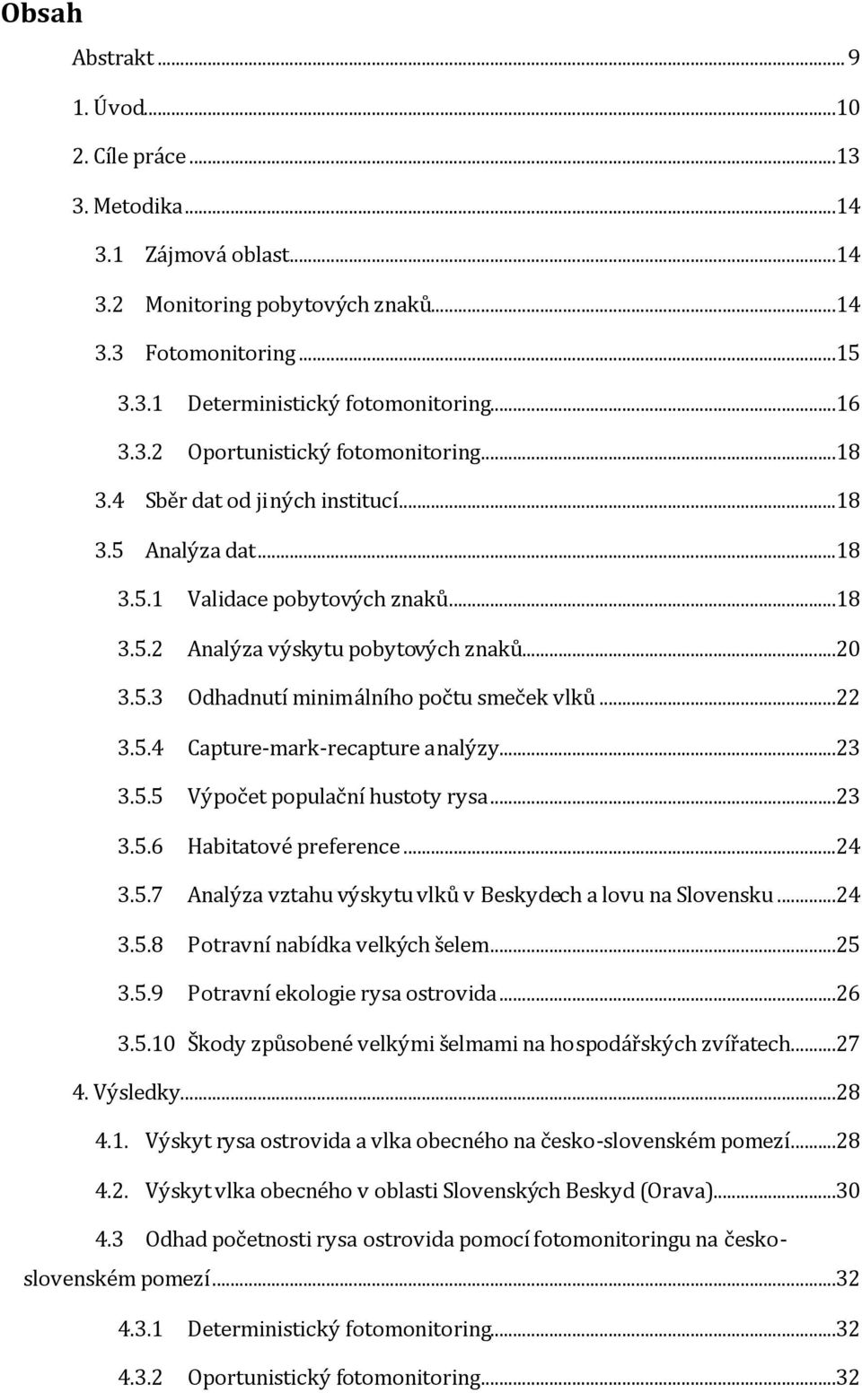 ..23 3.5.5 Výpočet populační hustoty rysa...23 3.5.6 Habitatové preference...24 3.5.7 Analýza vztahu výskytu vlků v Beskydech a lovu na Slovensku...24 3.5.8 Potravní nabídka velkých šelem...25 3.5.9 Potravní ekologie rysa ostrovida.