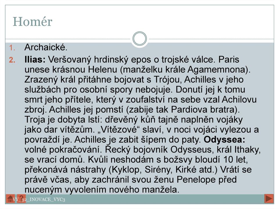 Achilles jej pomstí (zabije tak Pardiova bratra). Troja je dobyta lstí: dřevěný kůň tajně naplněn vojáky jako dar vítězům. Vítězové slaví, v noci vojáci vylezou a povraždí je.