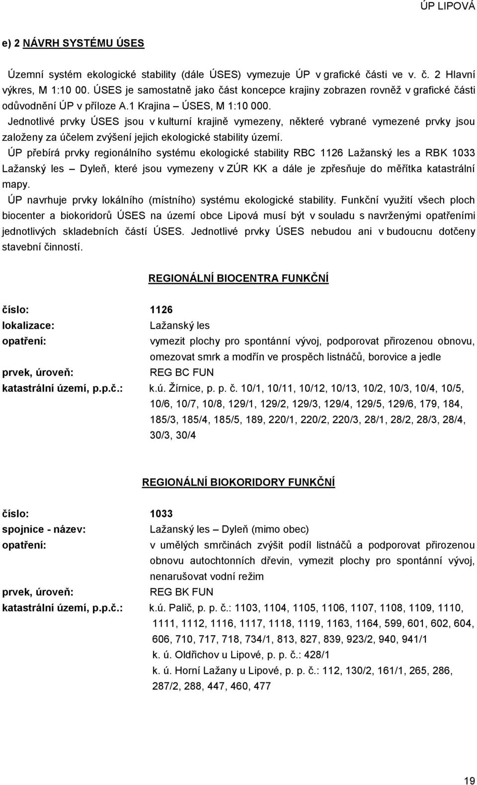 Jednotlivé prvky ÚSES jsou v kulturní krajině vymezeny, některé vybrané vymezené prvky jsou založeny za účelem zvýšení jejich ekologické stability území.