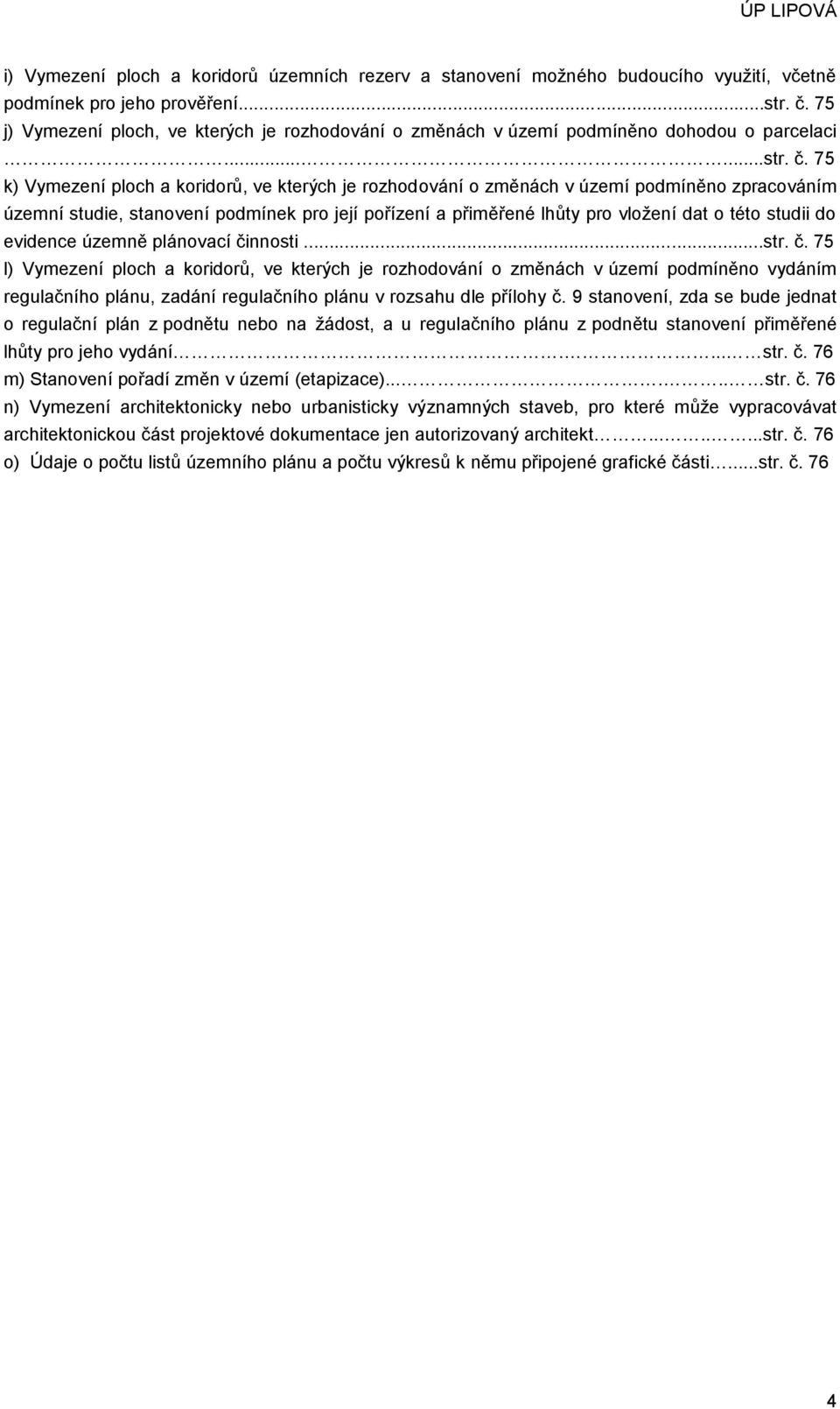 75 k) Vymezení ploch a koridorů, ve kterých je rozhodování o změnách v území podmíněno zpracováním územní studie, stanovení podmínek pro její pořízení a přiměřené lhůty pro vložení dat o této studii