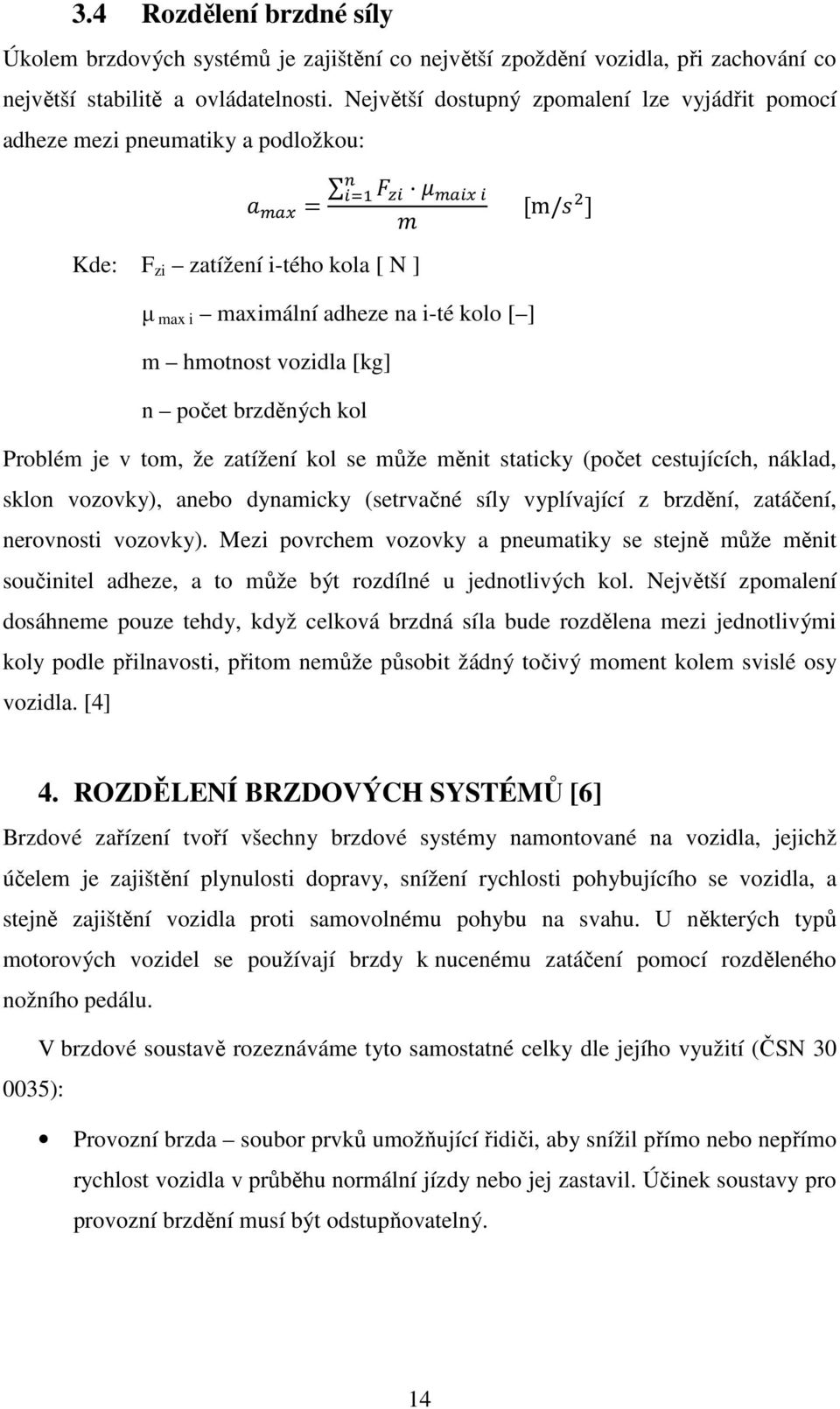 počet brzděných kol Problém je v tom, že zatížení kol se může měnit staticky (počet cestujících, náklad, sklon vozovky), anebo dynamicky (setrvačné síly vyplívající z brzdění, zatáčení, nerovnosti