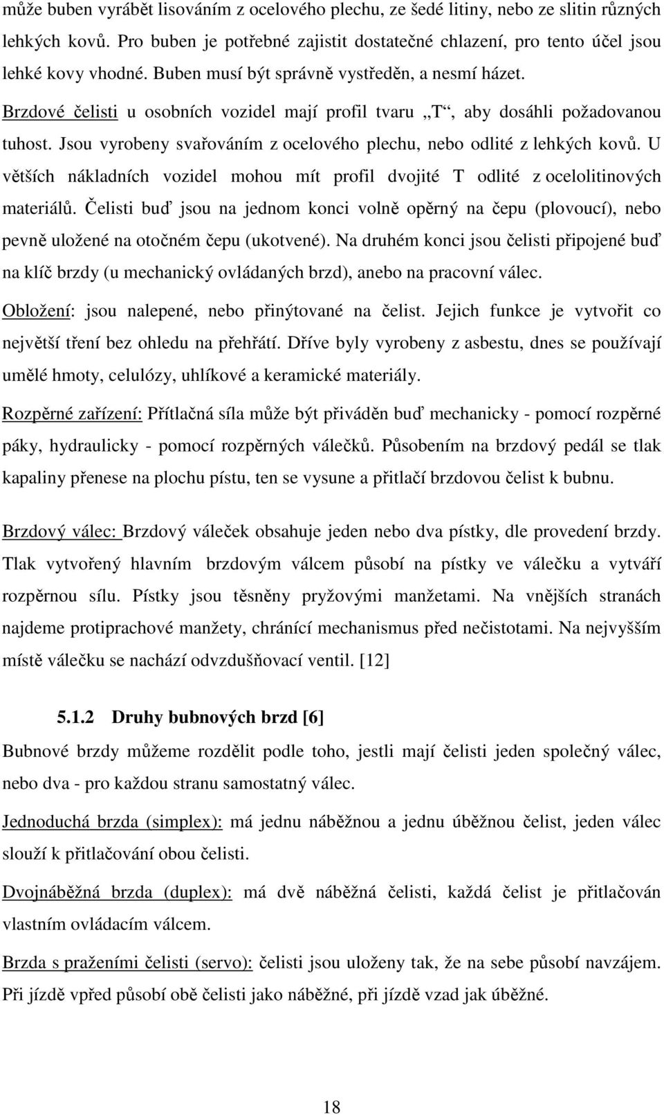 Jsou vyrobeny svařováním z ocelového plechu, nebo odlité z lehkých kovů. U větších nákladních vozidel mohou mít profil dvojité T odlité z ocelolitinových materiálů.