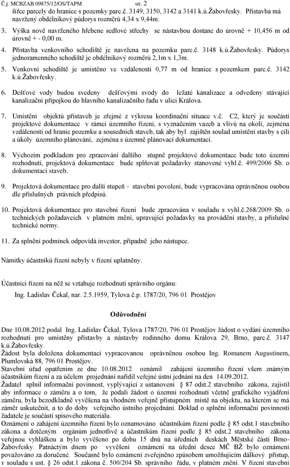 Venkovní schodiště je umístěno ve vzdálenosti 0,77 m od hranice s pozemkem parc.č. 3142 k.ú.žabovřesky. 6.
