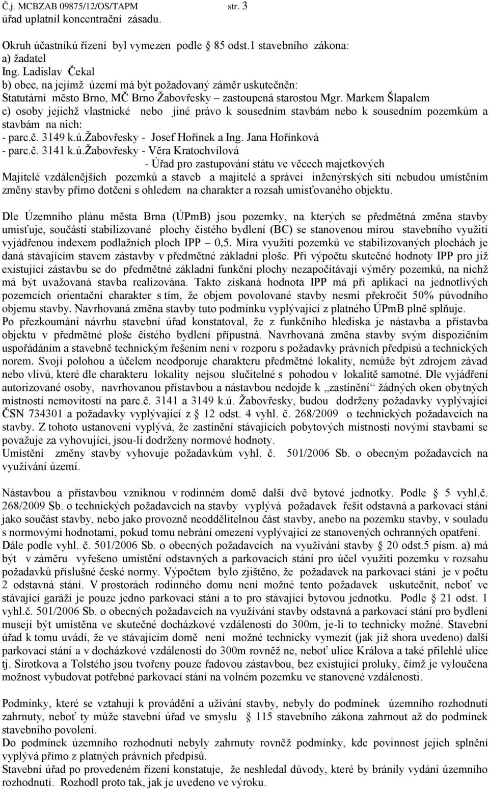 Markem Šlapalem c) osoby jejichž vlastnické nebo jiné právo k sousedním stavbám nebo k sousedním pozemkům a stavbám na nich: - parc.č. 3149 k.ú.žabovřesky - Josef Hořínek a Ing. Jana Hořínková - parc.