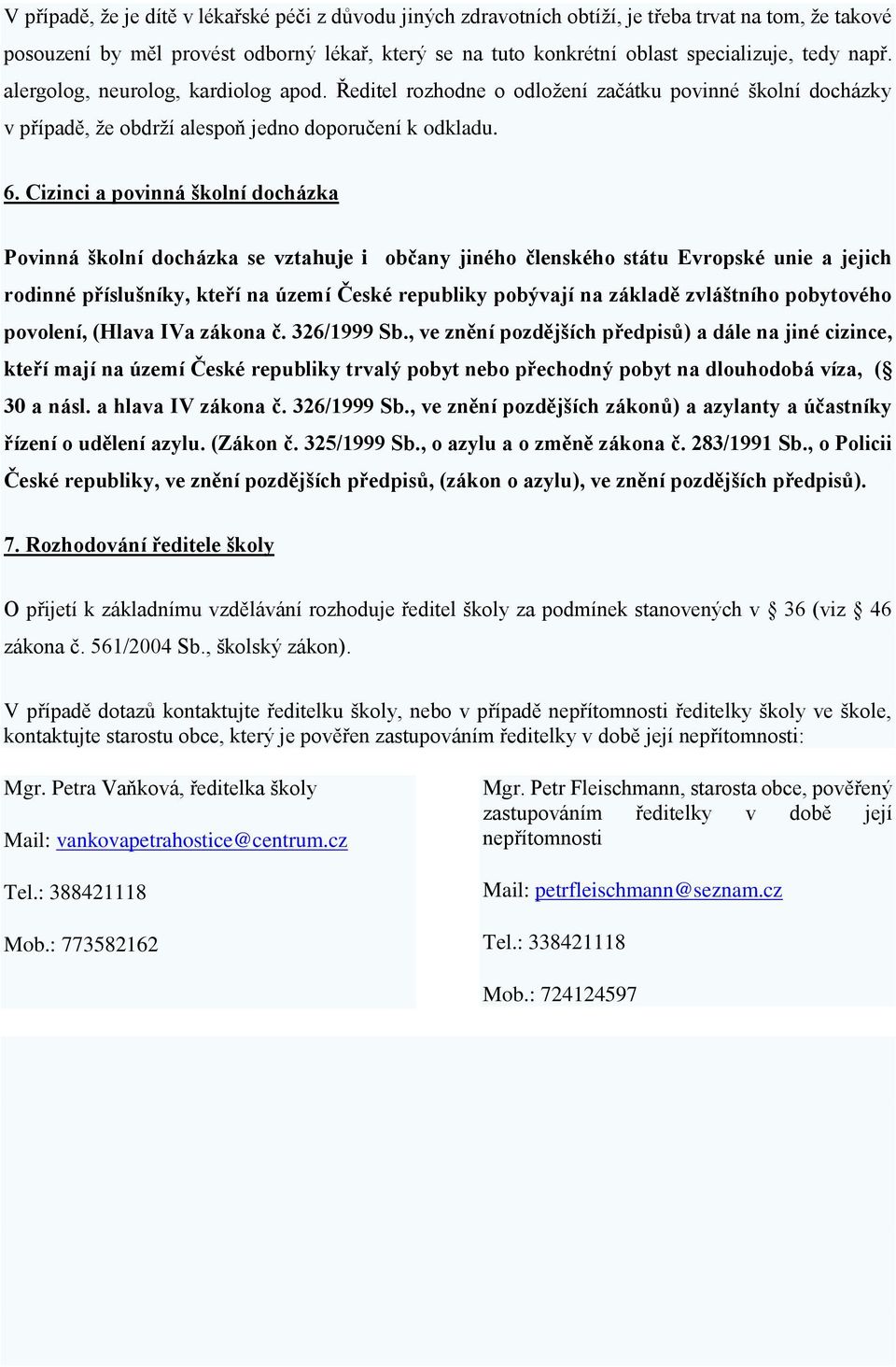 Cizinci a povinná školní docházka Povinná školní docházka se vztahuje i občany jiného členského státu Evropské unie a jejich rodinné příslušníky, kteří na území České republiky pobývají na základě