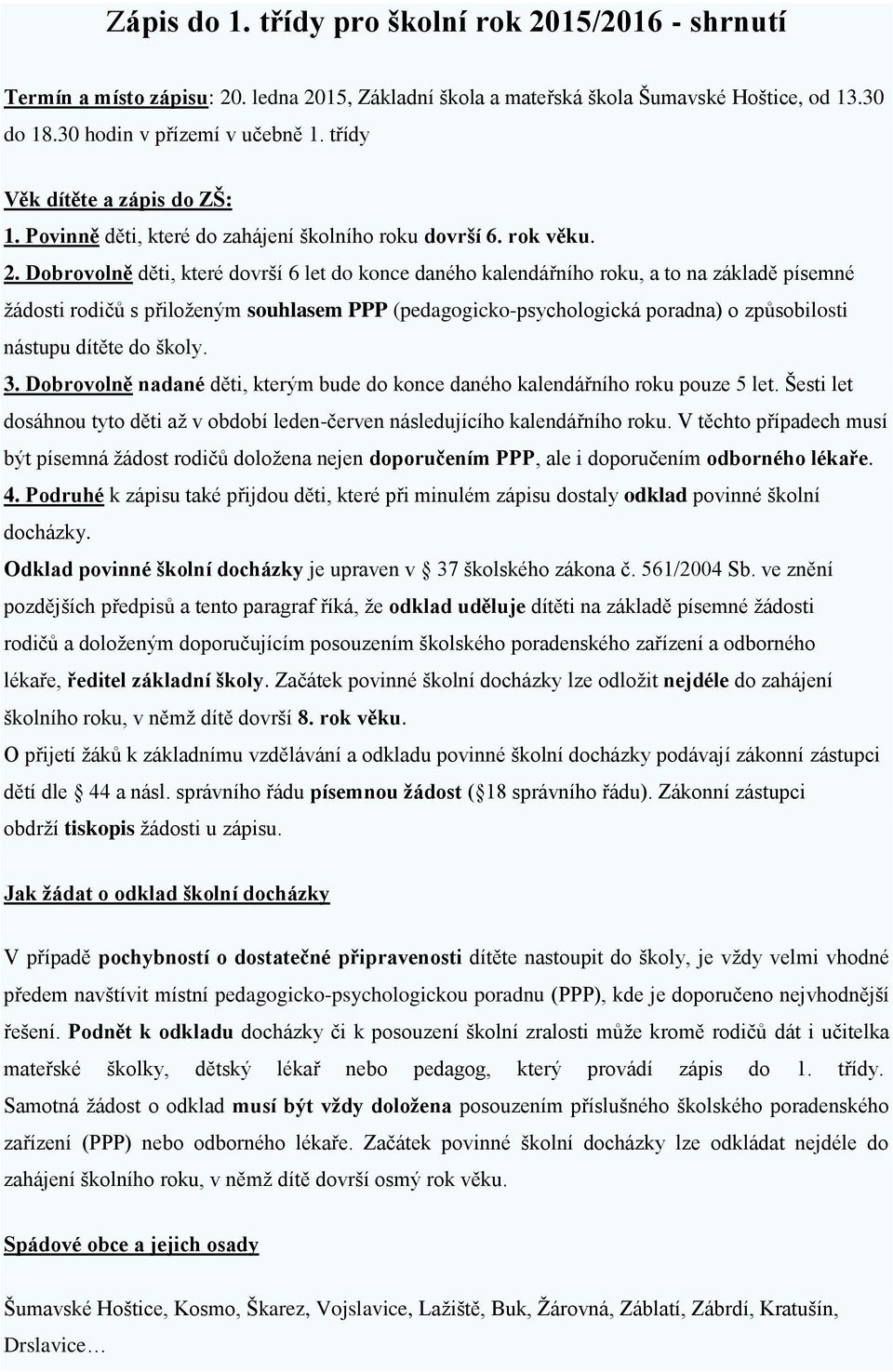 Dobrovolně děti, které dovrší 6 let do konce daného kalendářního roku, a to na základě písemné žádosti rodičů s přiloženým souhlasem PPP (pedagogicko-psychologická poradna) o způsobilosti nástupu