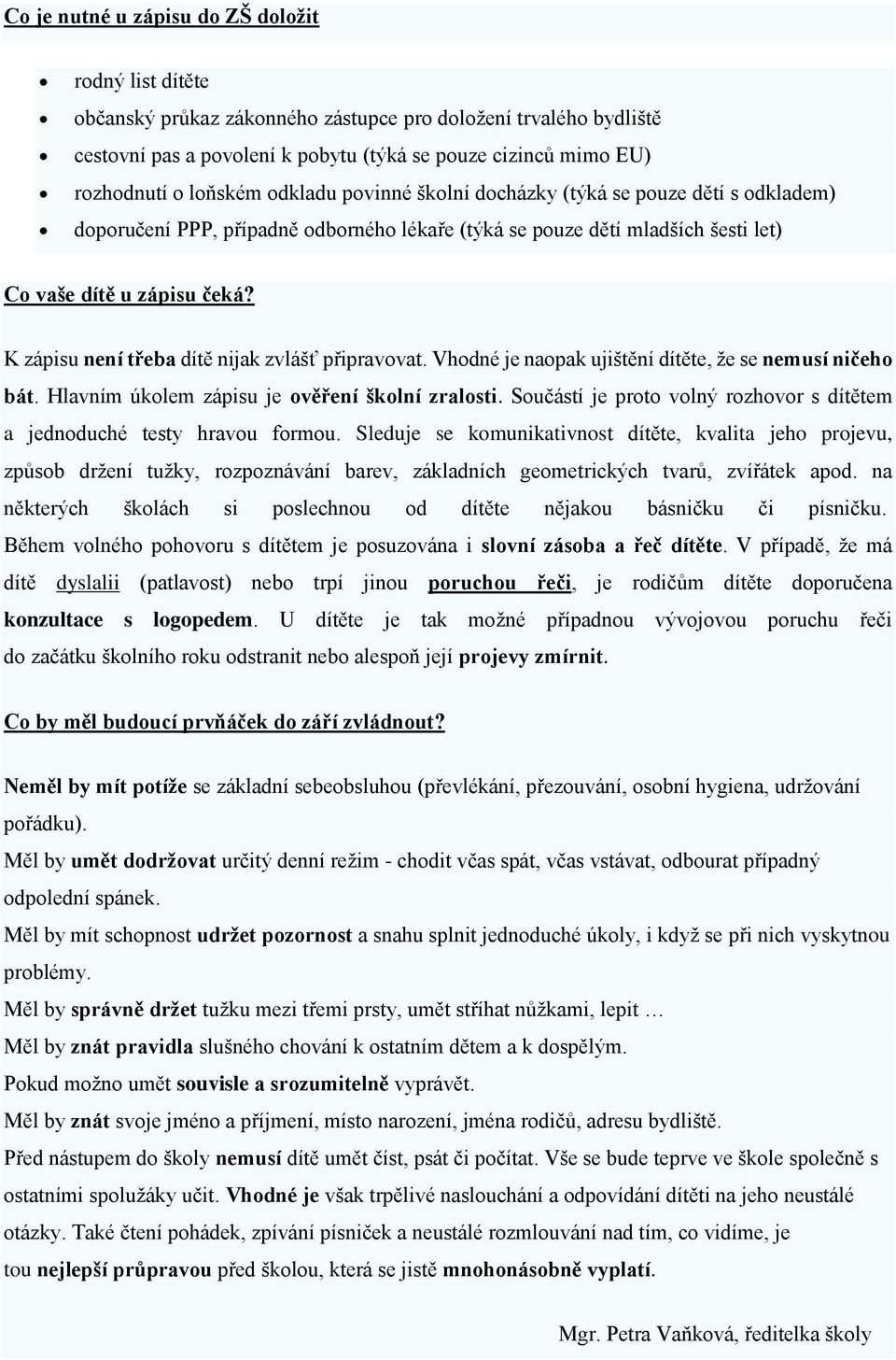 K zápisu není třeba dítě nijak zvlášť připravovat. Vhodné je naopak ujištění dítěte, že se nemusí ničeho bát. Hlavním úkolem zápisu je ověření školní zralosti.